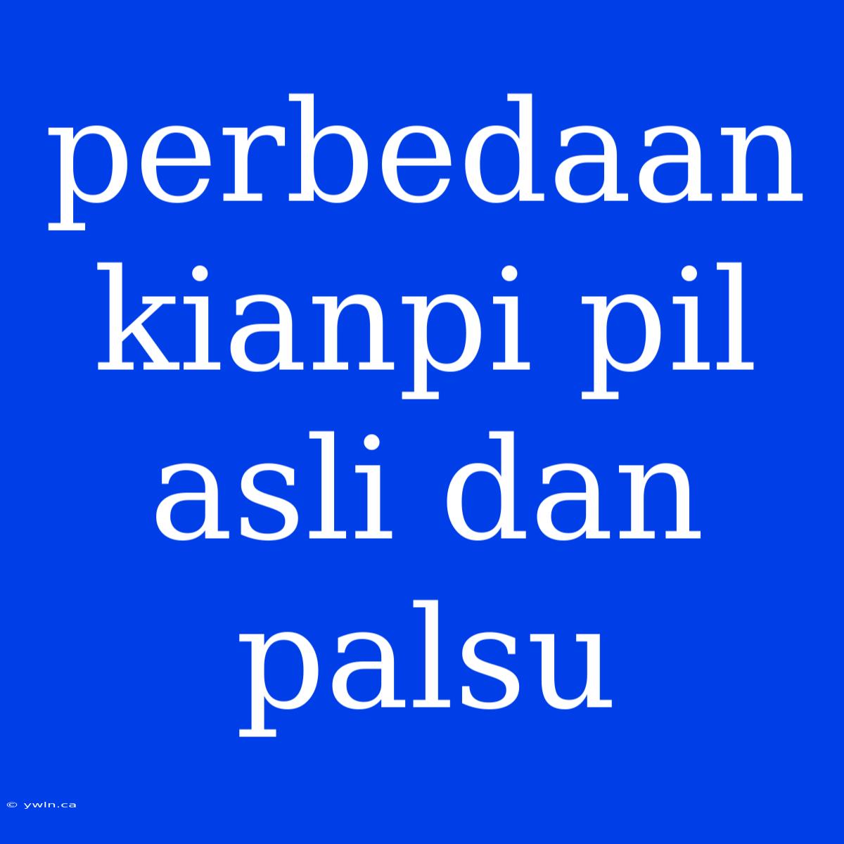 Perbedaan Kianpi Pil Asli Dan Palsu