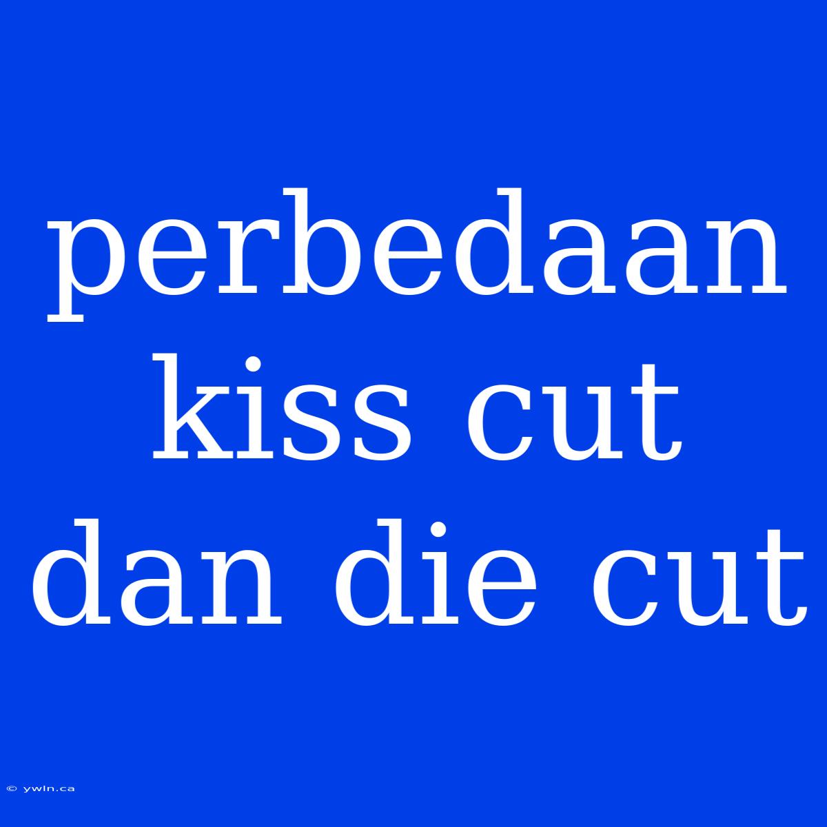 Perbedaan Kiss Cut Dan Die Cut