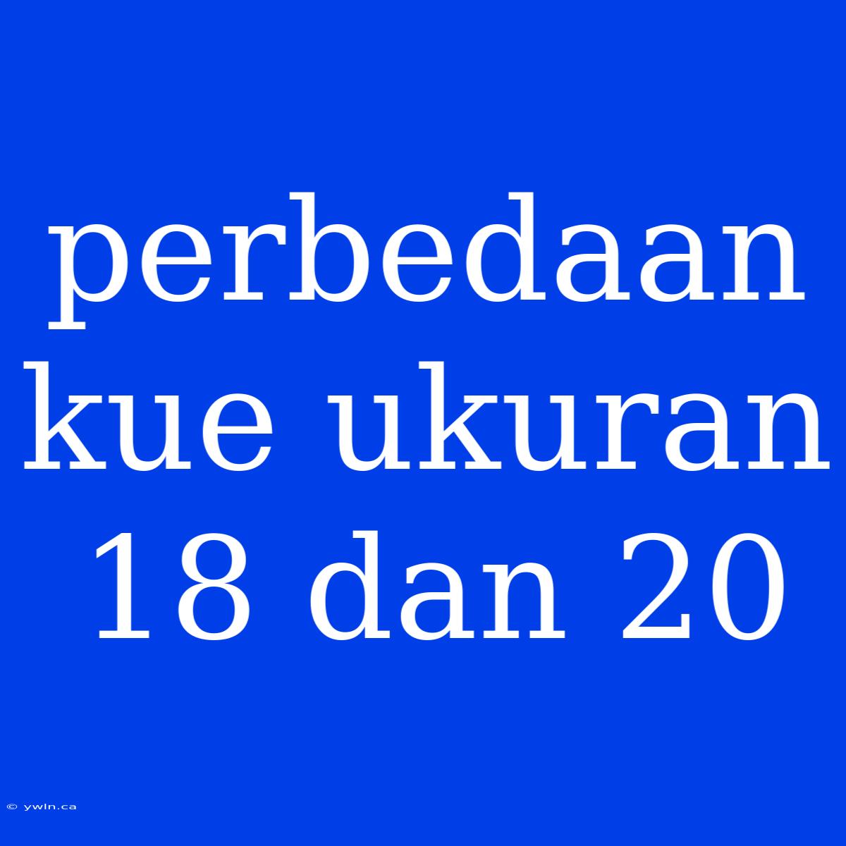 Perbedaan Kue Ukuran 18 Dan 20