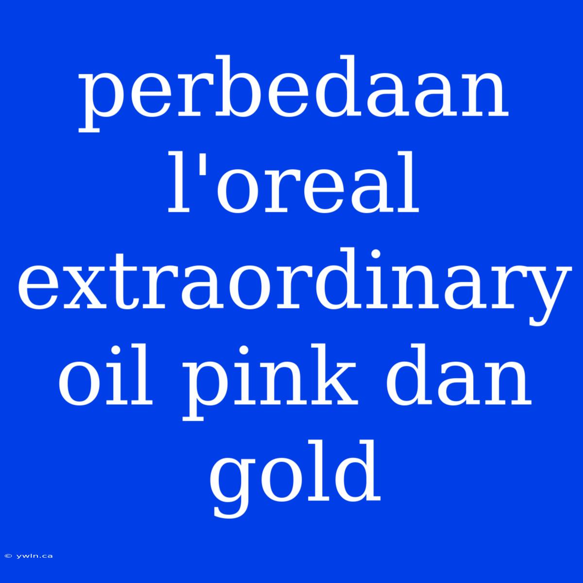 Perbedaan L'oreal Extraordinary Oil Pink Dan Gold