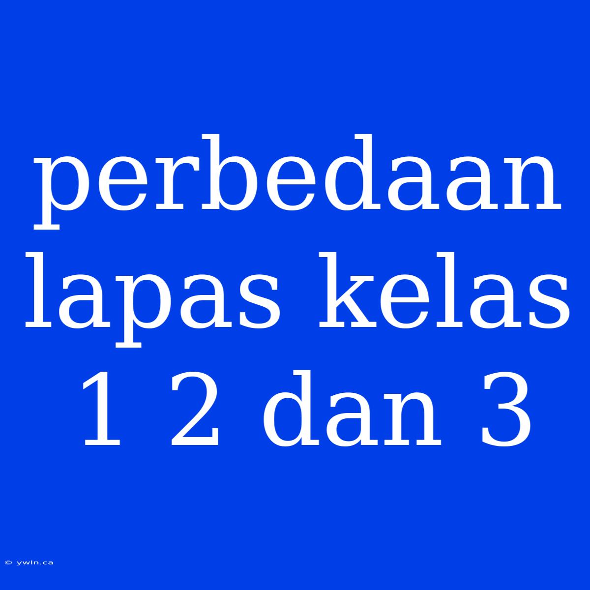 Perbedaan Lapas Kelas 1 2 Dan 3