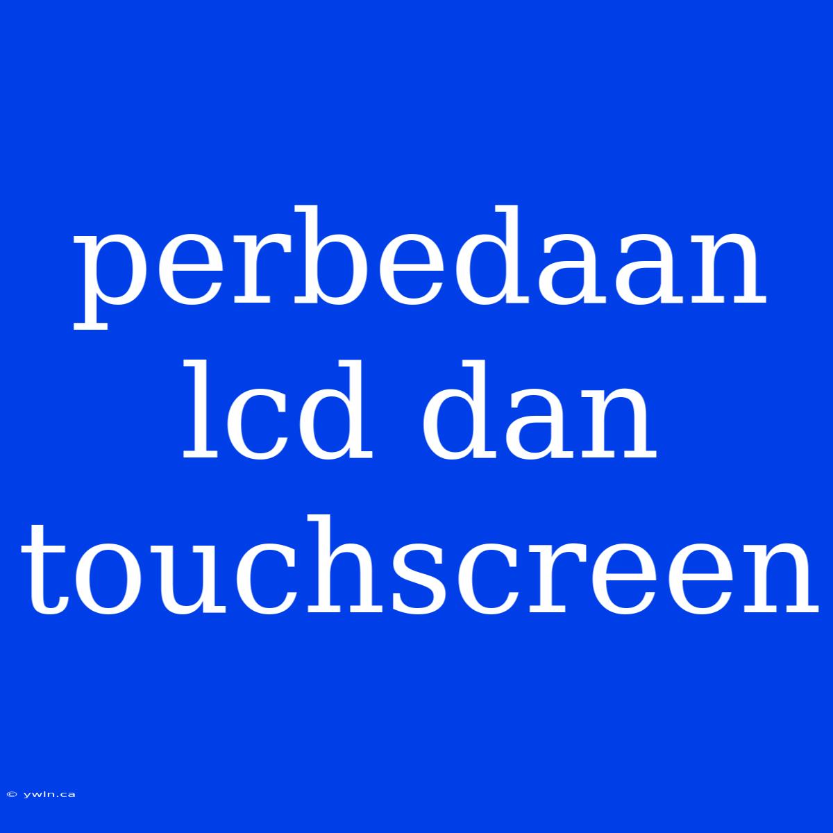 Perbedaan Lcd Dan Touchscreen