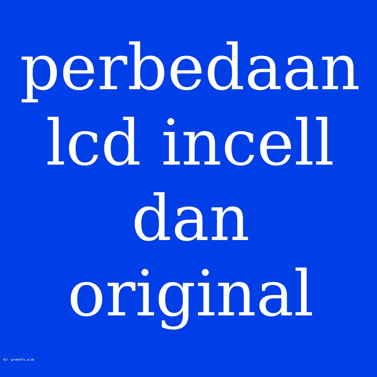 Perbedaan Lcd Incell Dan Original