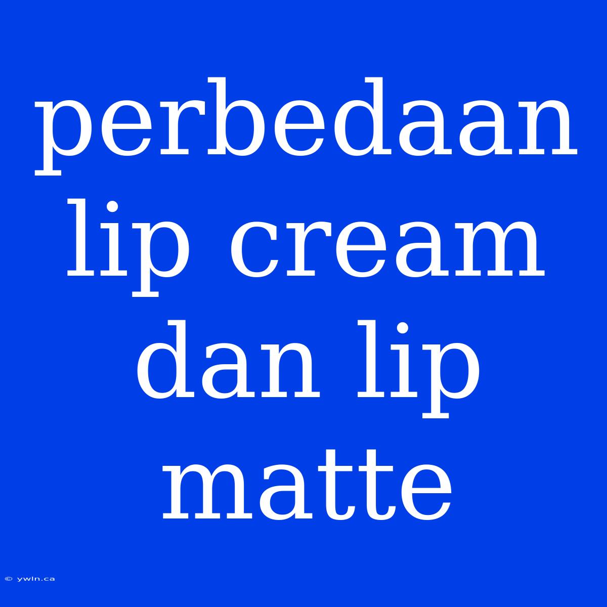 Perbedaan Lip Cream Dan Lip Matte