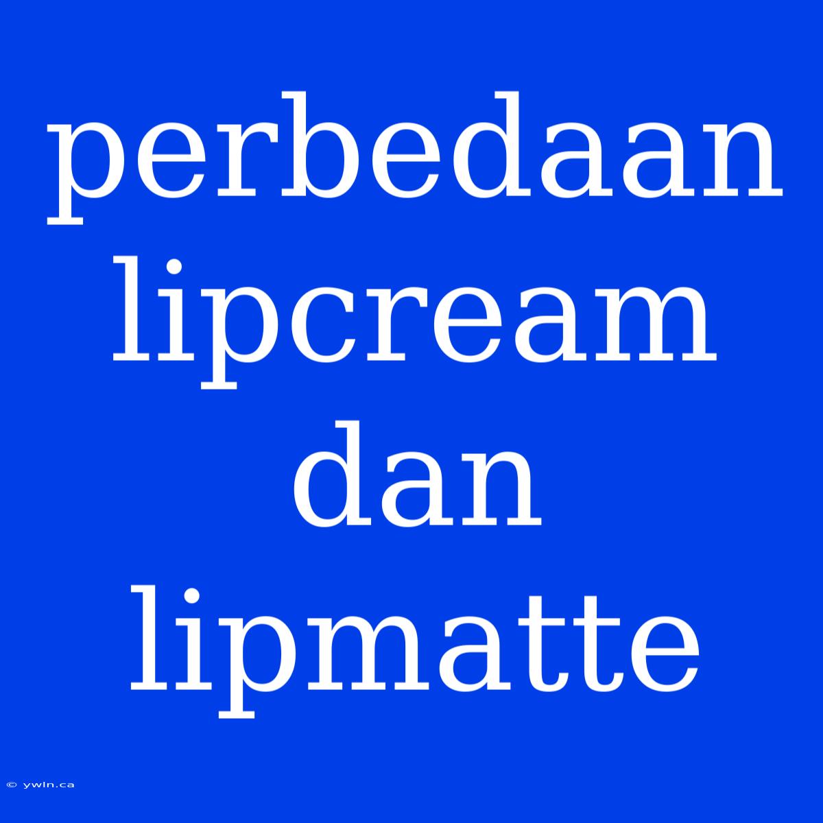 Perbedaan Lipcream Dan Lipmatte