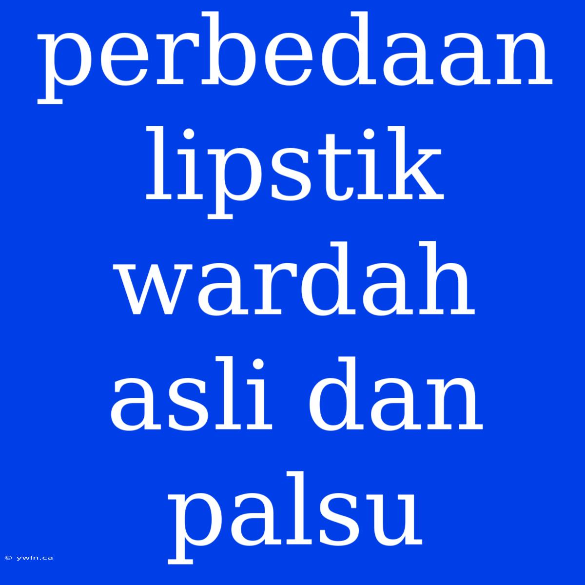 Perbedaan Lipstik Wardah Asli Dan Palsu