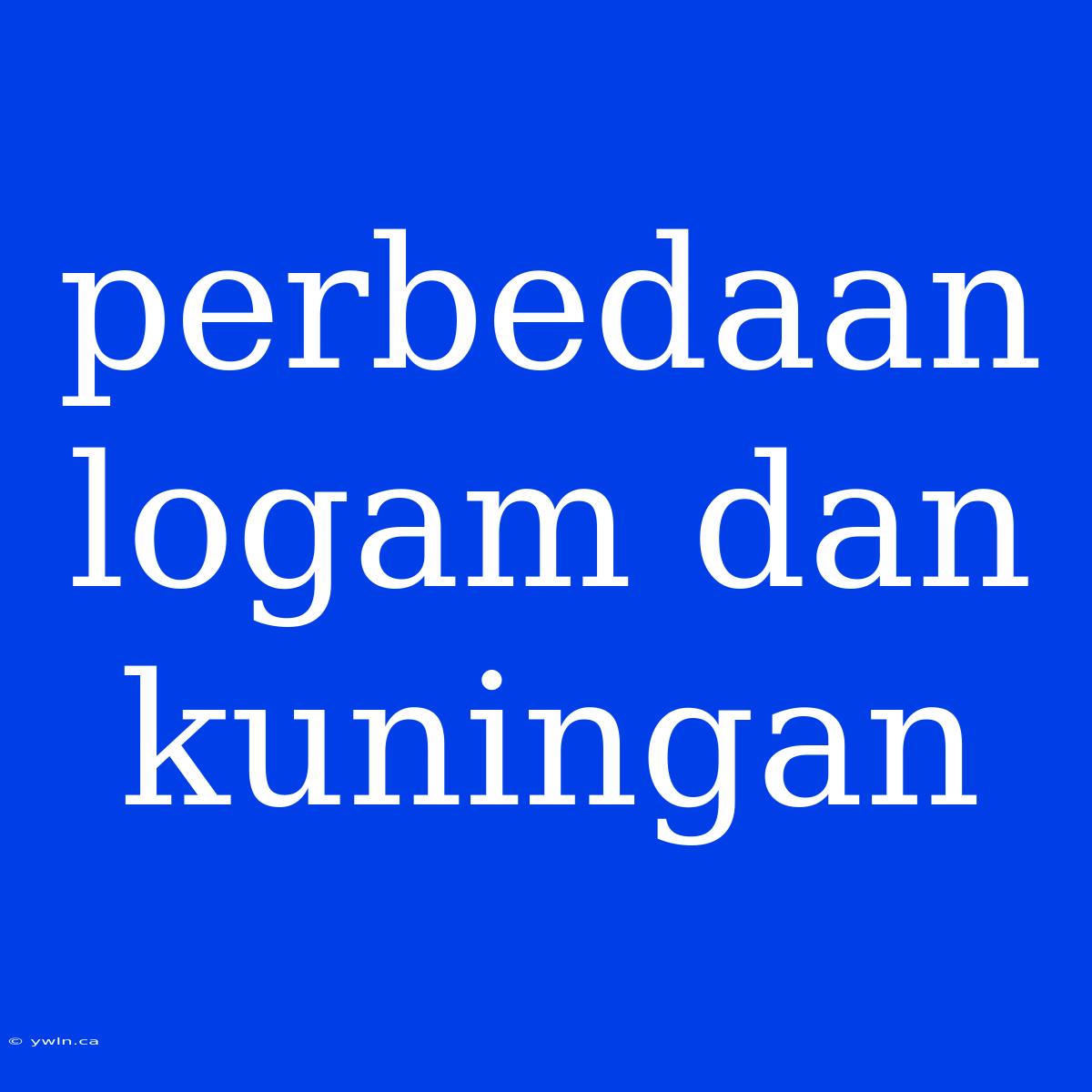 Perbedaan Logam Dan Kuningan