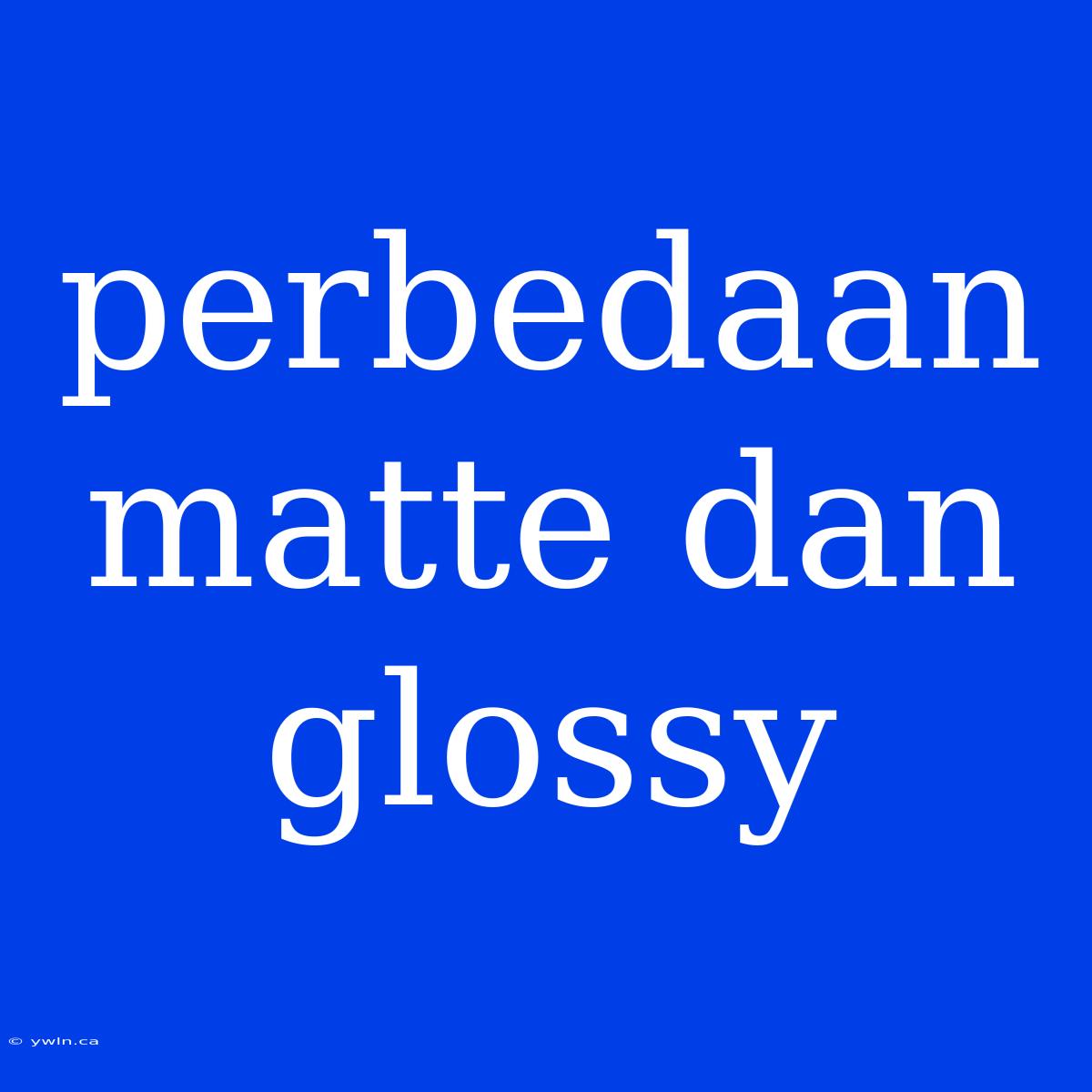 Perbedaan Matte Dan Glossy