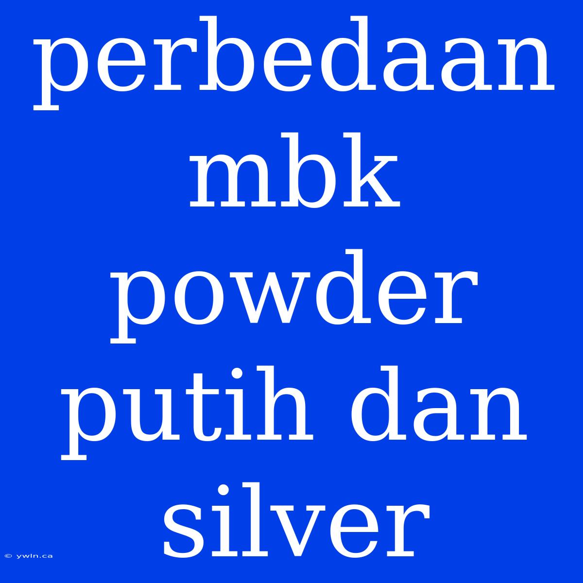 Perbedaan Mbk Powder Putih Dan Silver