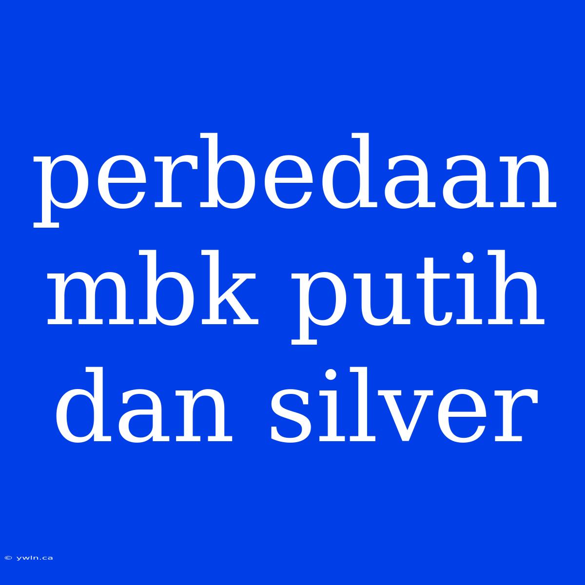 Perbedaan Mbk Putih Dan Silver