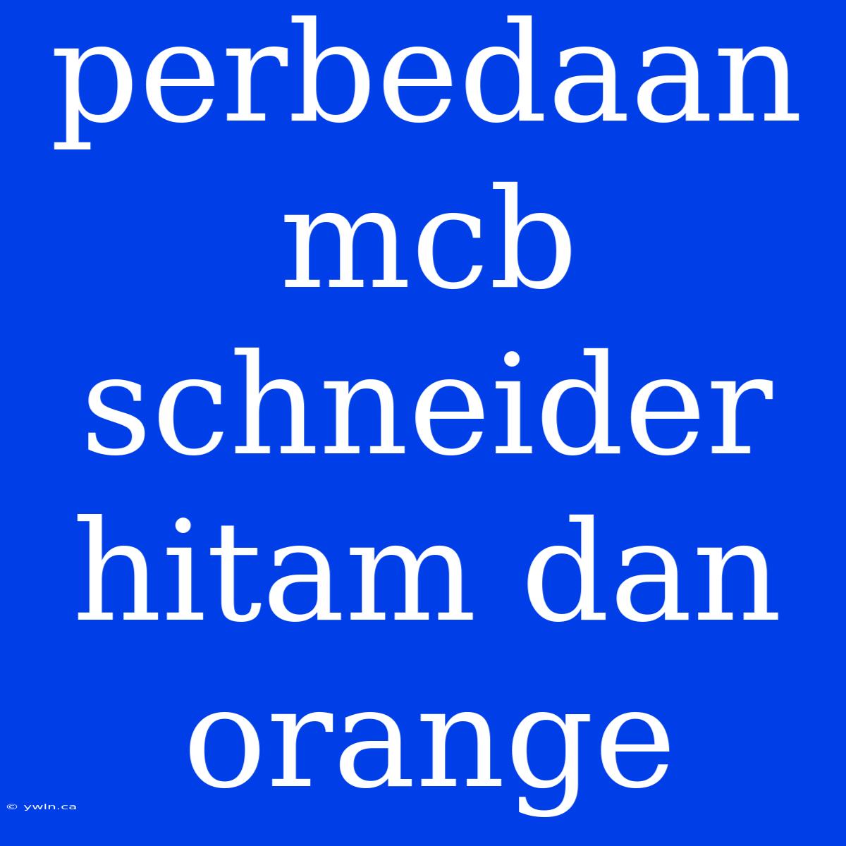 Perbedaan Mcb Schneider Hitam Dan Orange