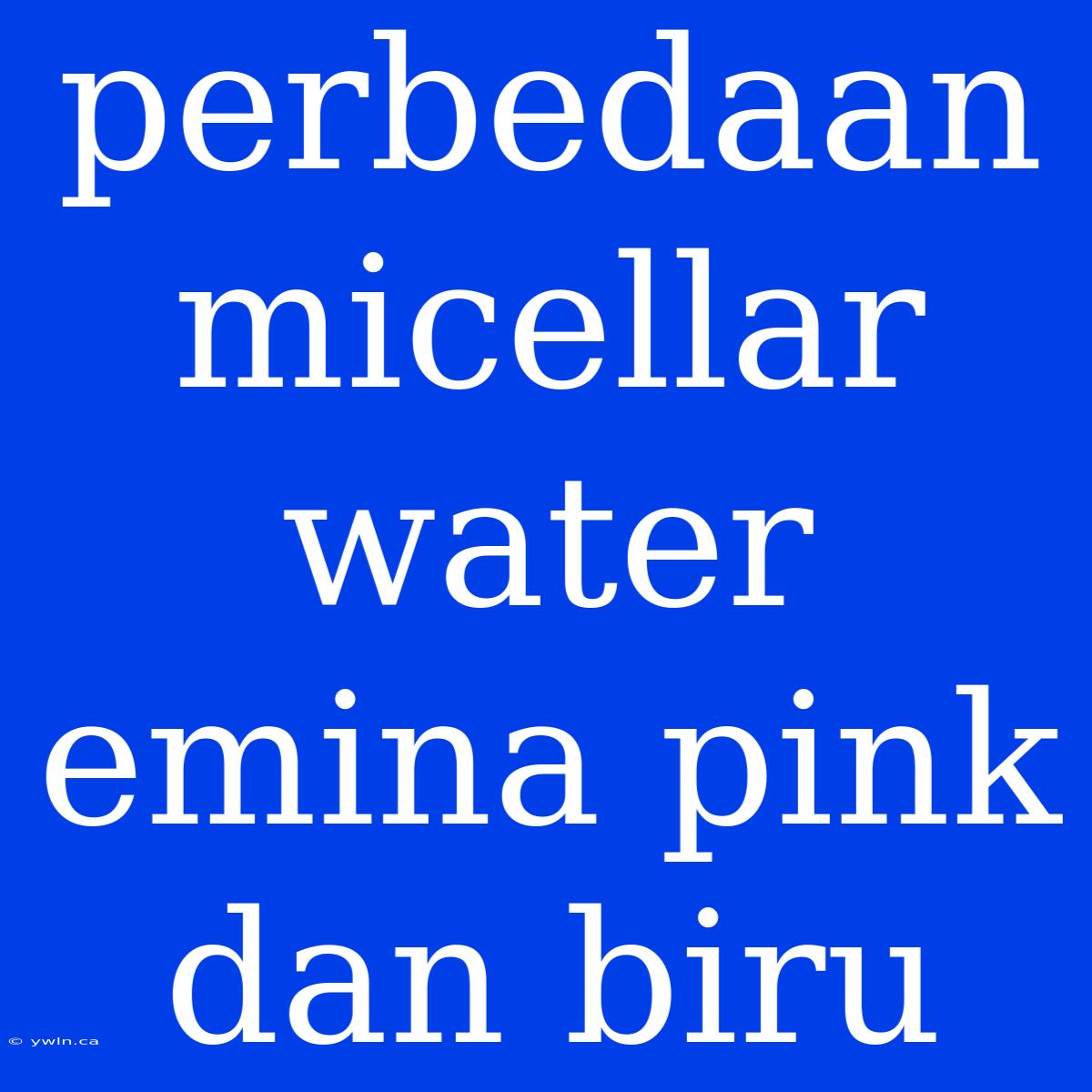 Perbedaan Micellar Water Emina Pink Dan Biru