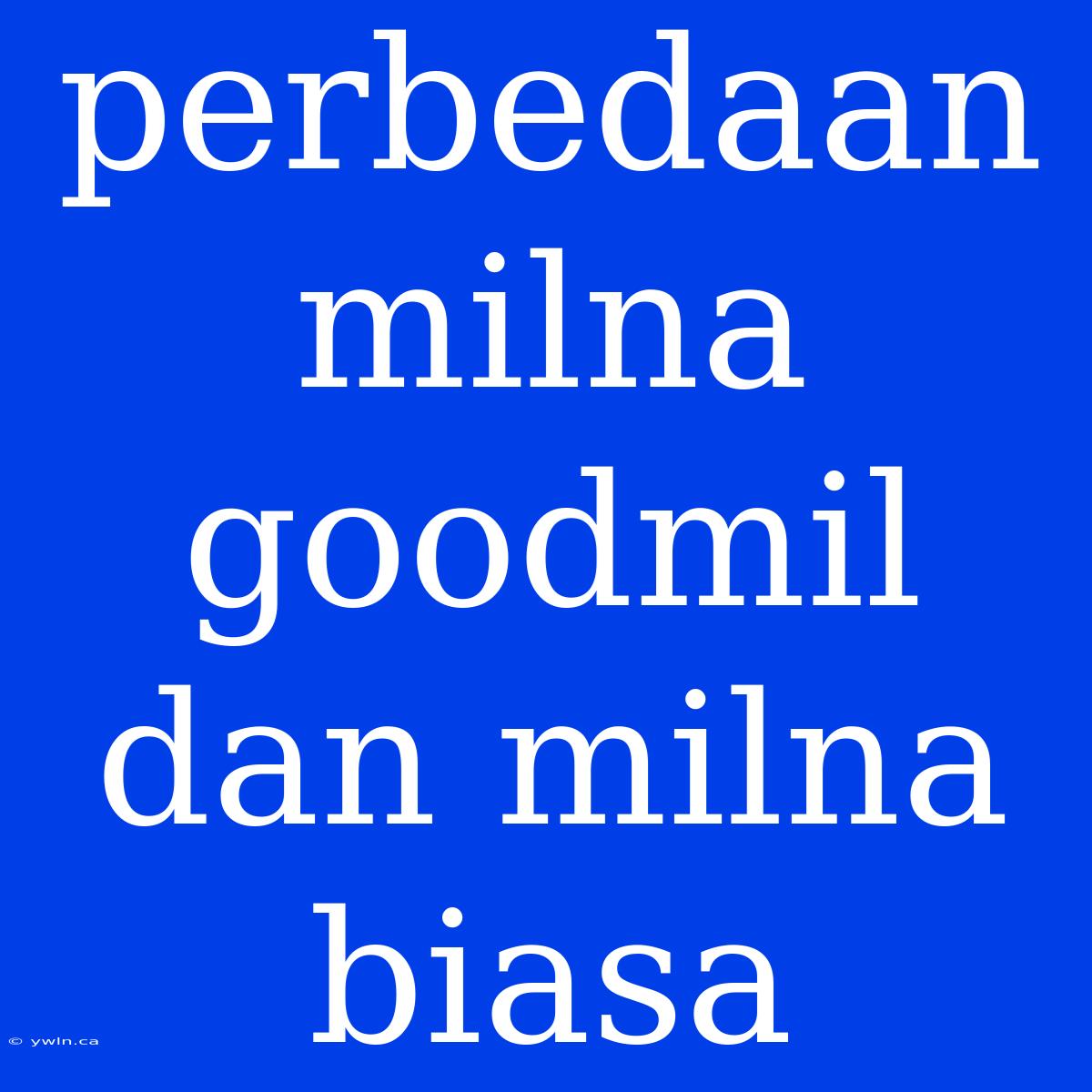 Perbedaan Milna Goodmil Dan Milna Biasa