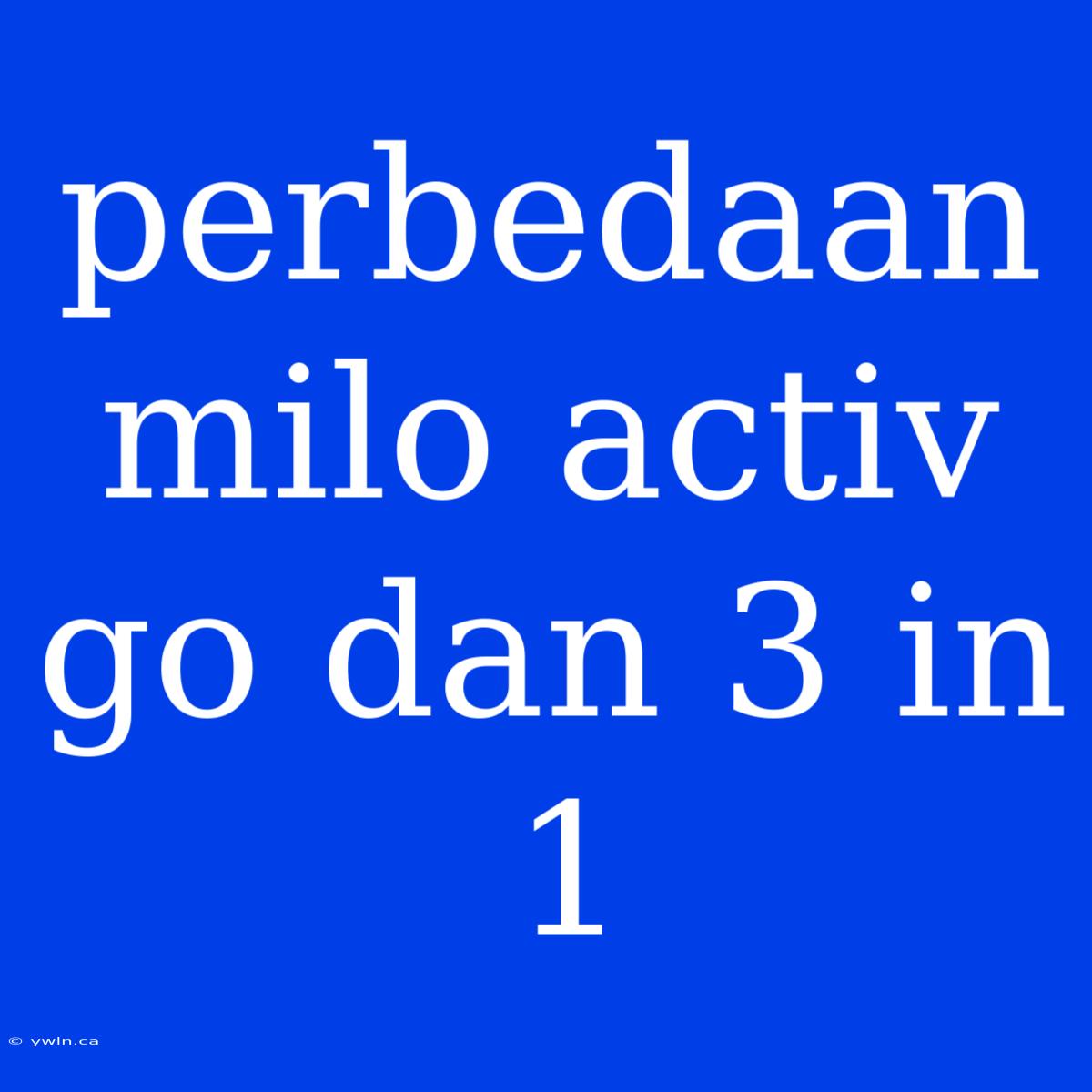 Perbedaan Milo Activ Go Dan 3 In 1