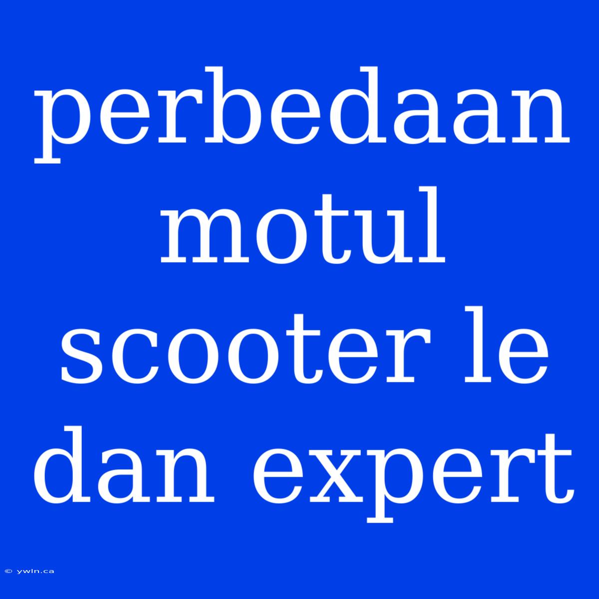 Perbedaan Motul Scooter Le Dan Expert