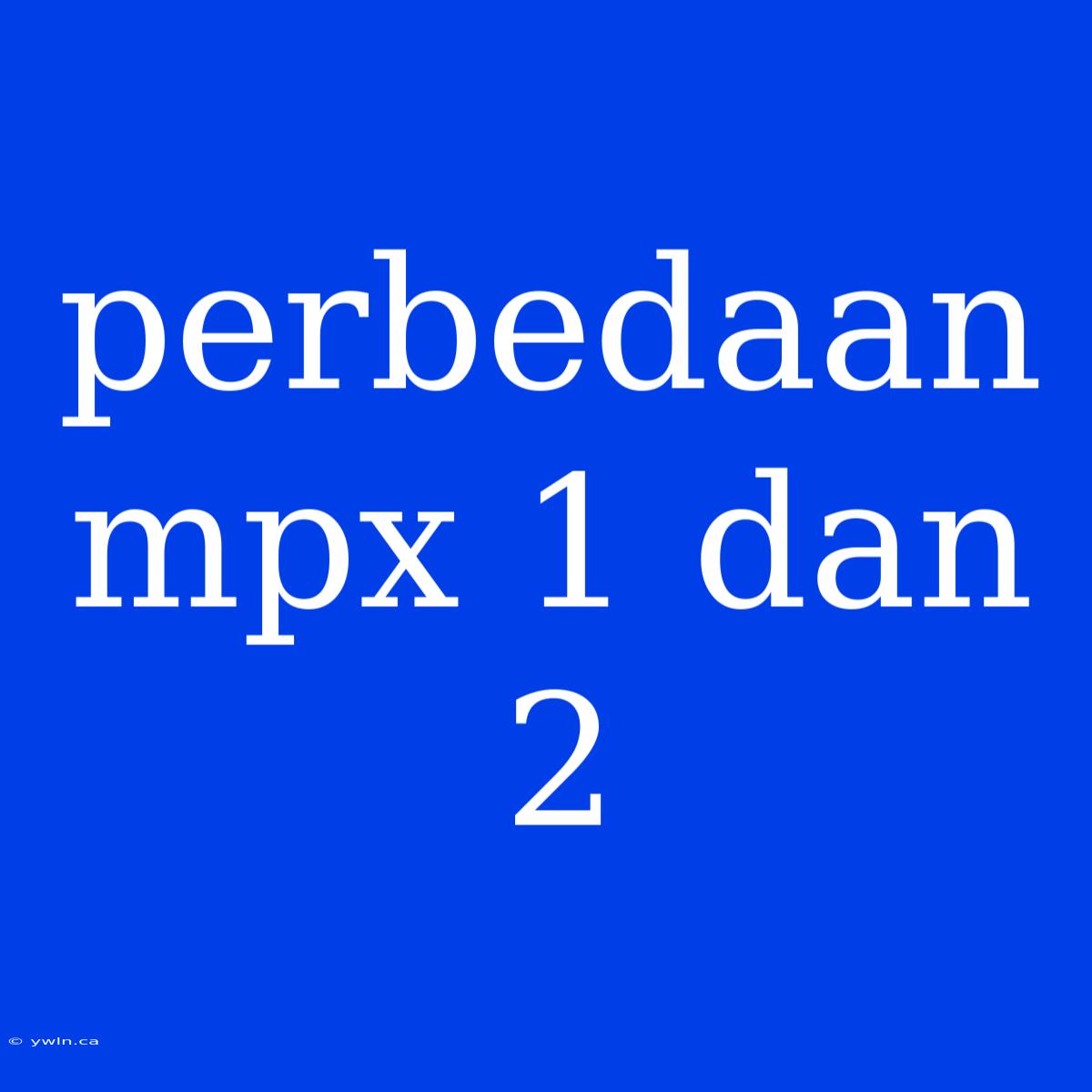 Perbedaan Mpx 1 Dan 2