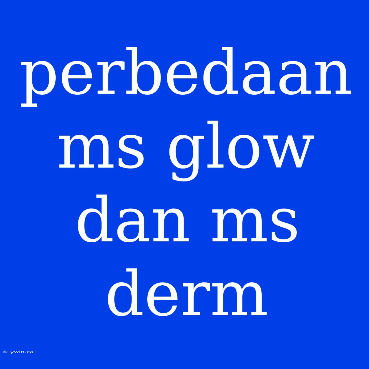 Perbedaan Ms Glow Dan Ms Derm