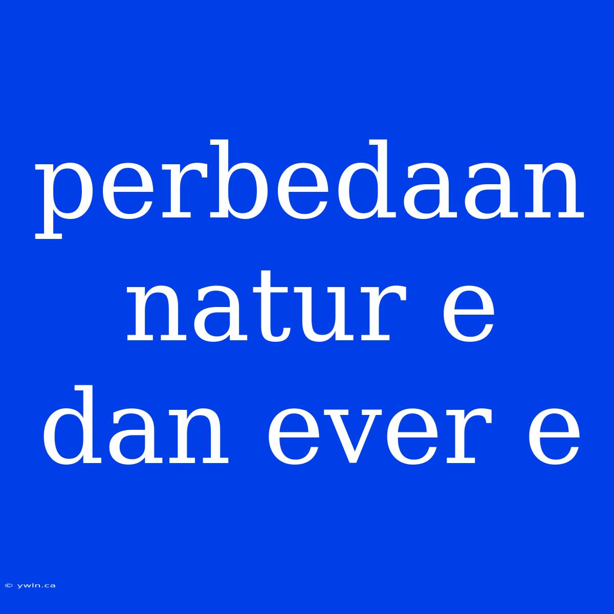 Perbedaan Natur E Dan Ever E