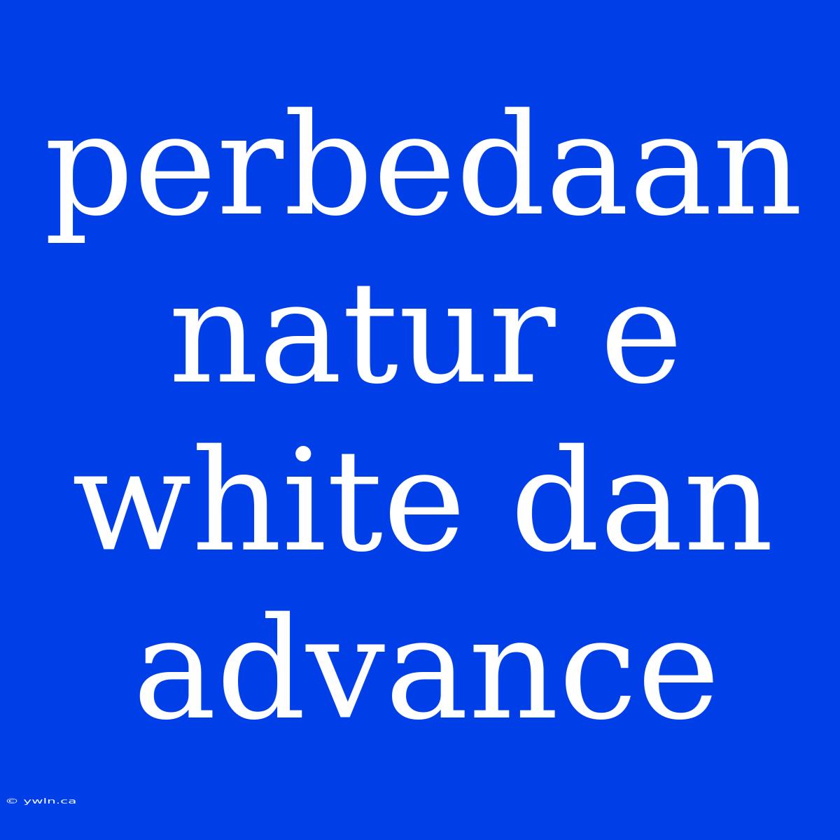 Perbedaan Natur E White Dan Advance