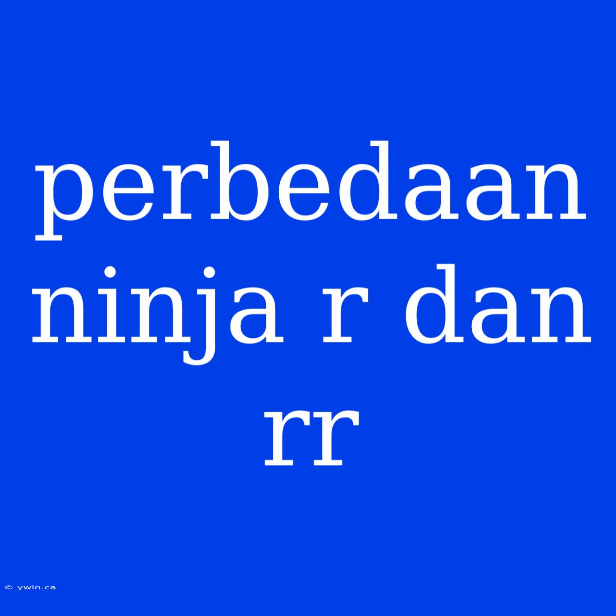 Perbedaan Ninja R Dan Rr