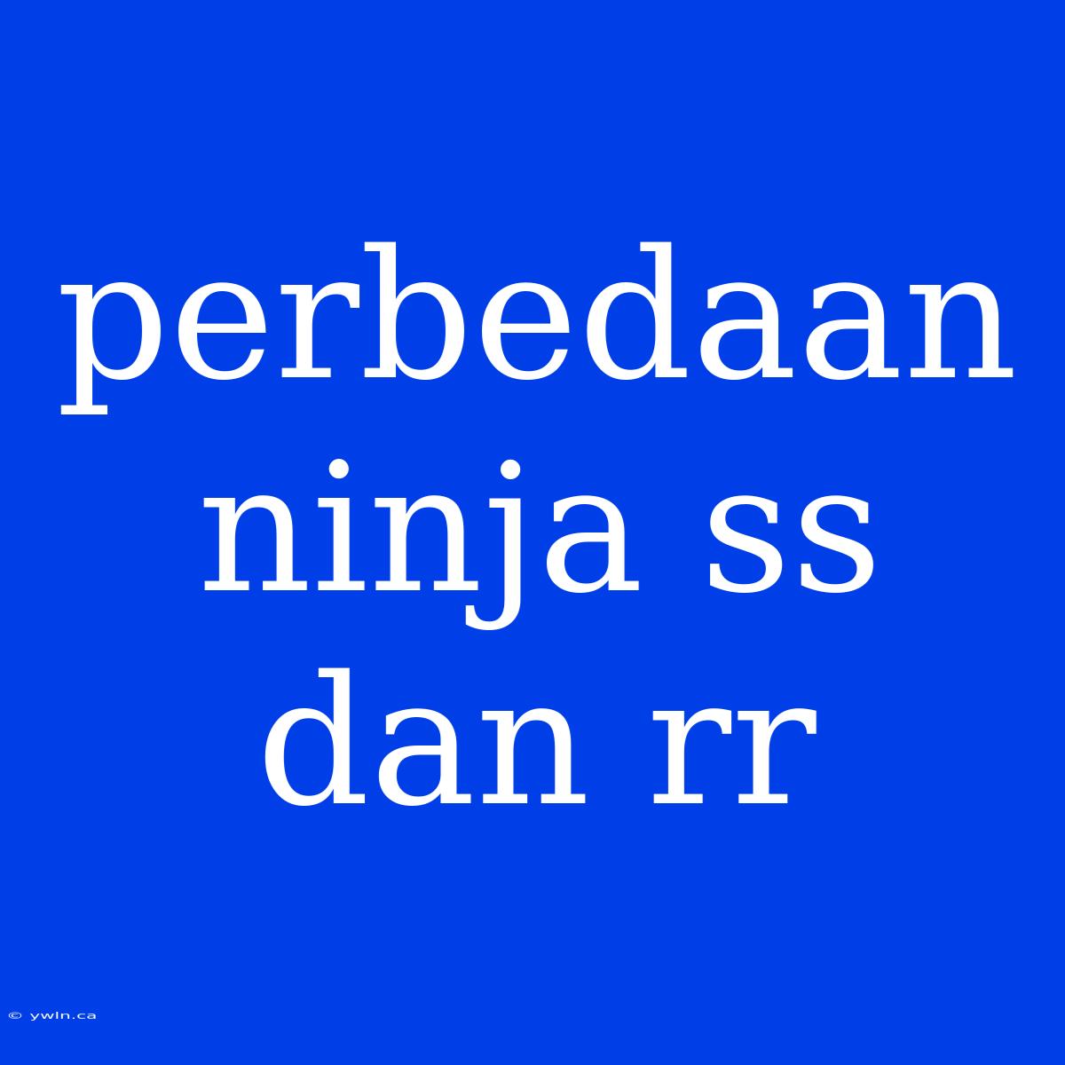 Perbedaan Ninja Ss Dan Rr