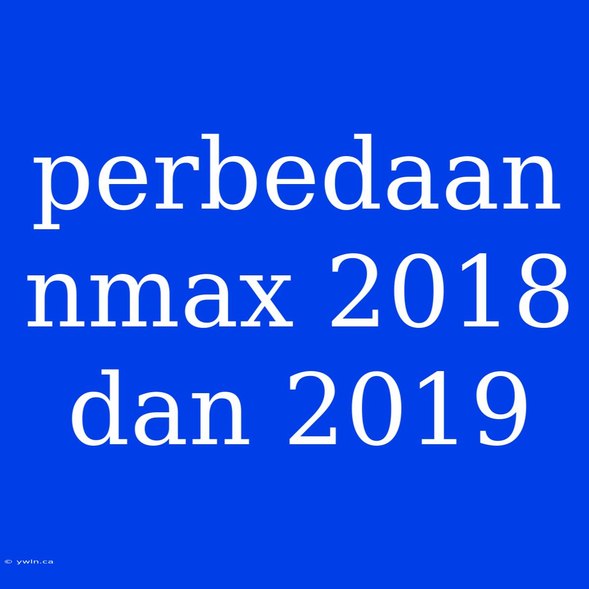 Perbedaan Nmax 2018 Dan 2019