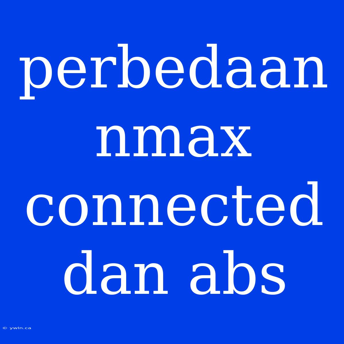 Perbedaan Nmax Connected Dan Abs