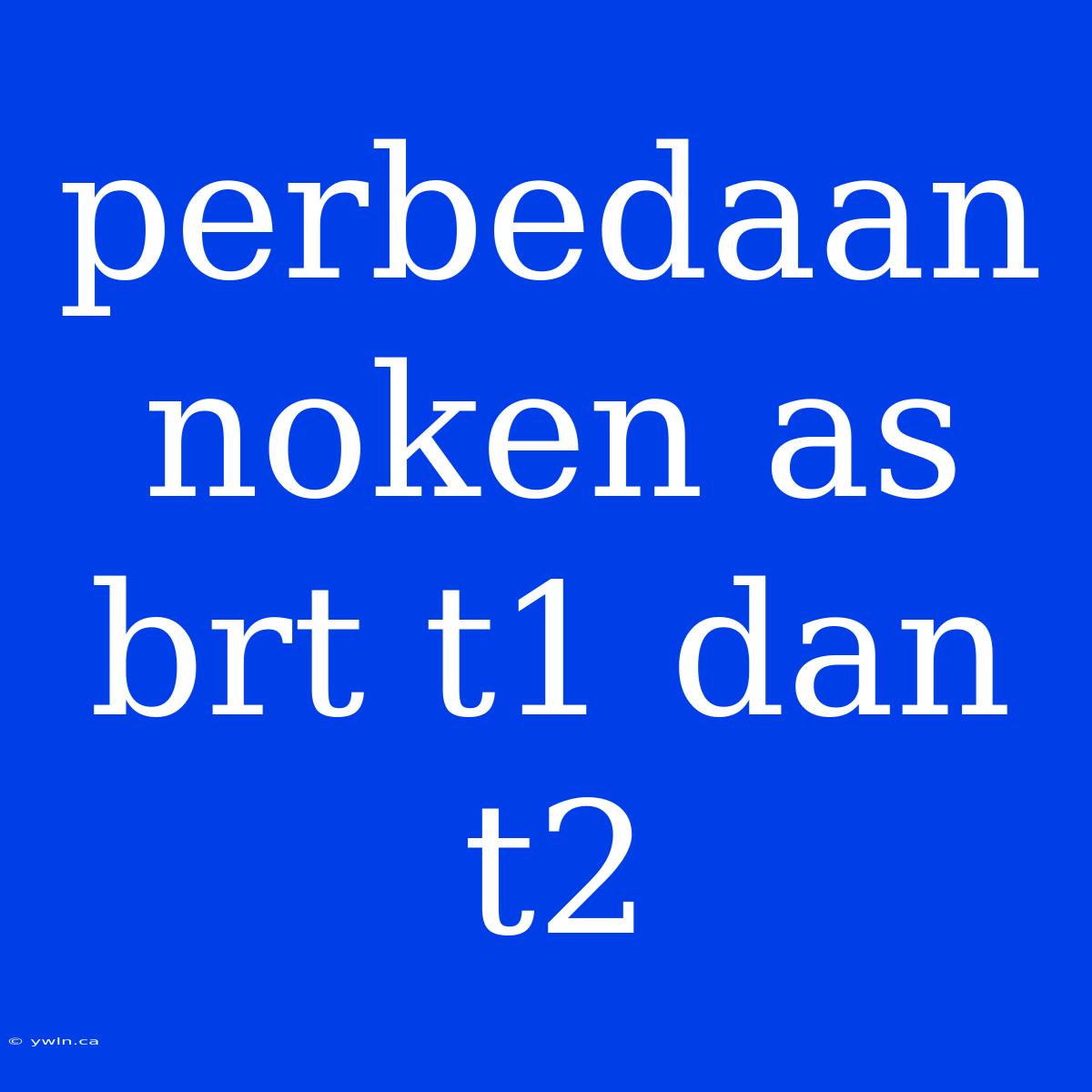 Perbedaan Noken As Brt T1 Dan T2