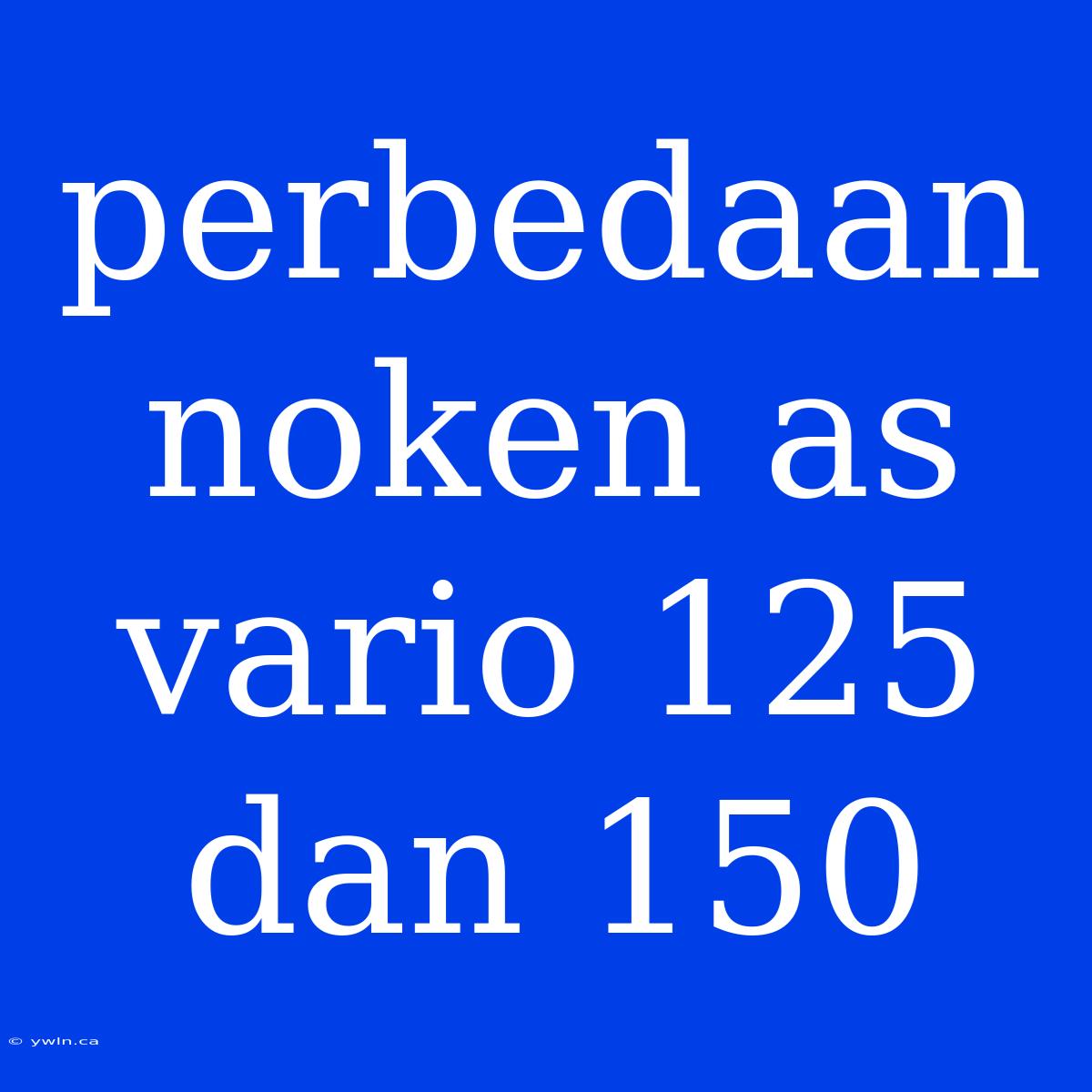 Perbedaan Noken As Vario 125 Dan 150