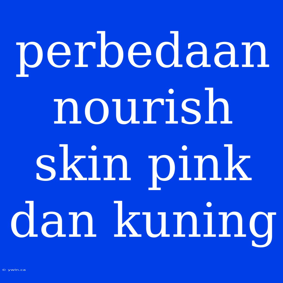 Perbedaan Nourish Skin Pink Dan Kuning