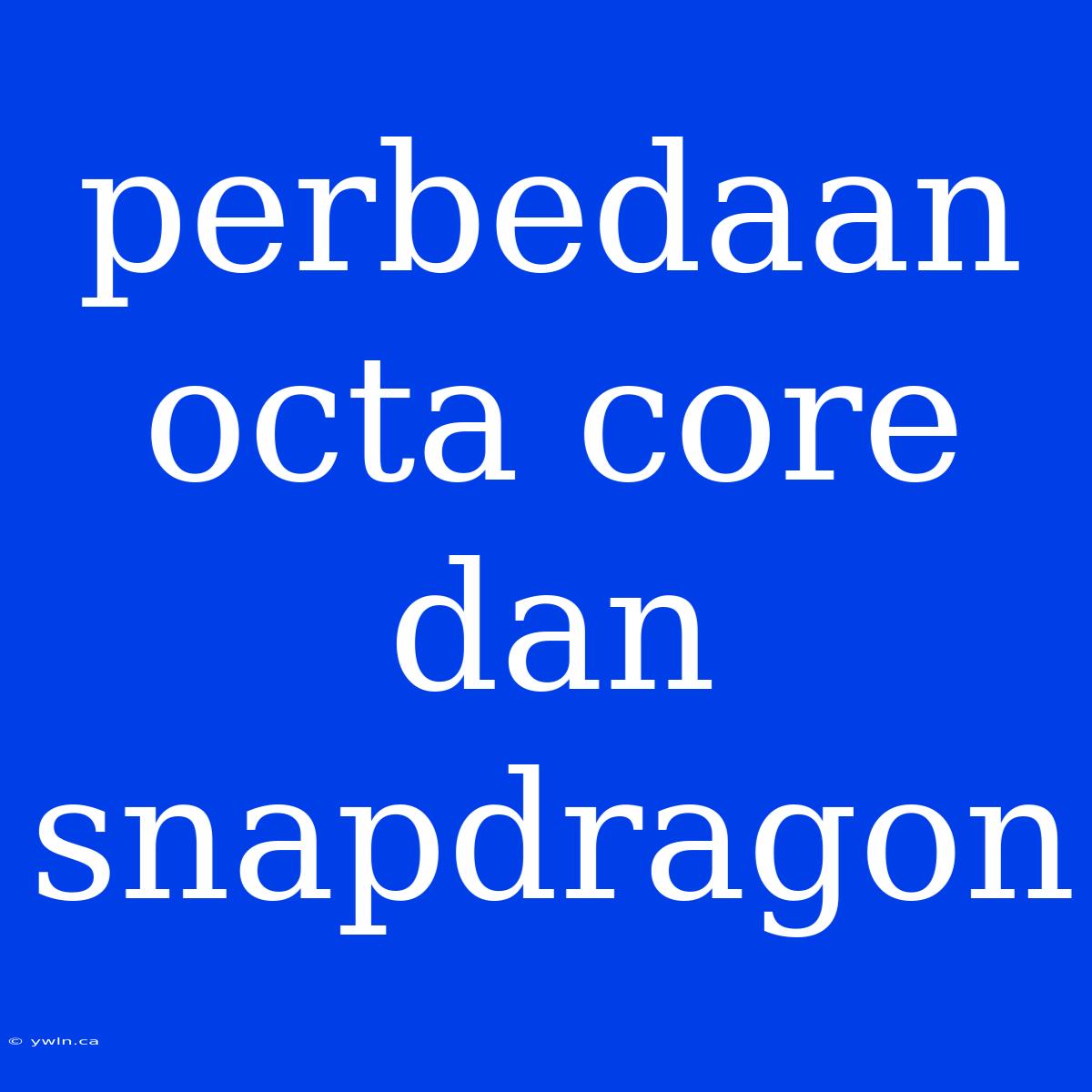 Perbedaan Octa Core Dan Snapdragon