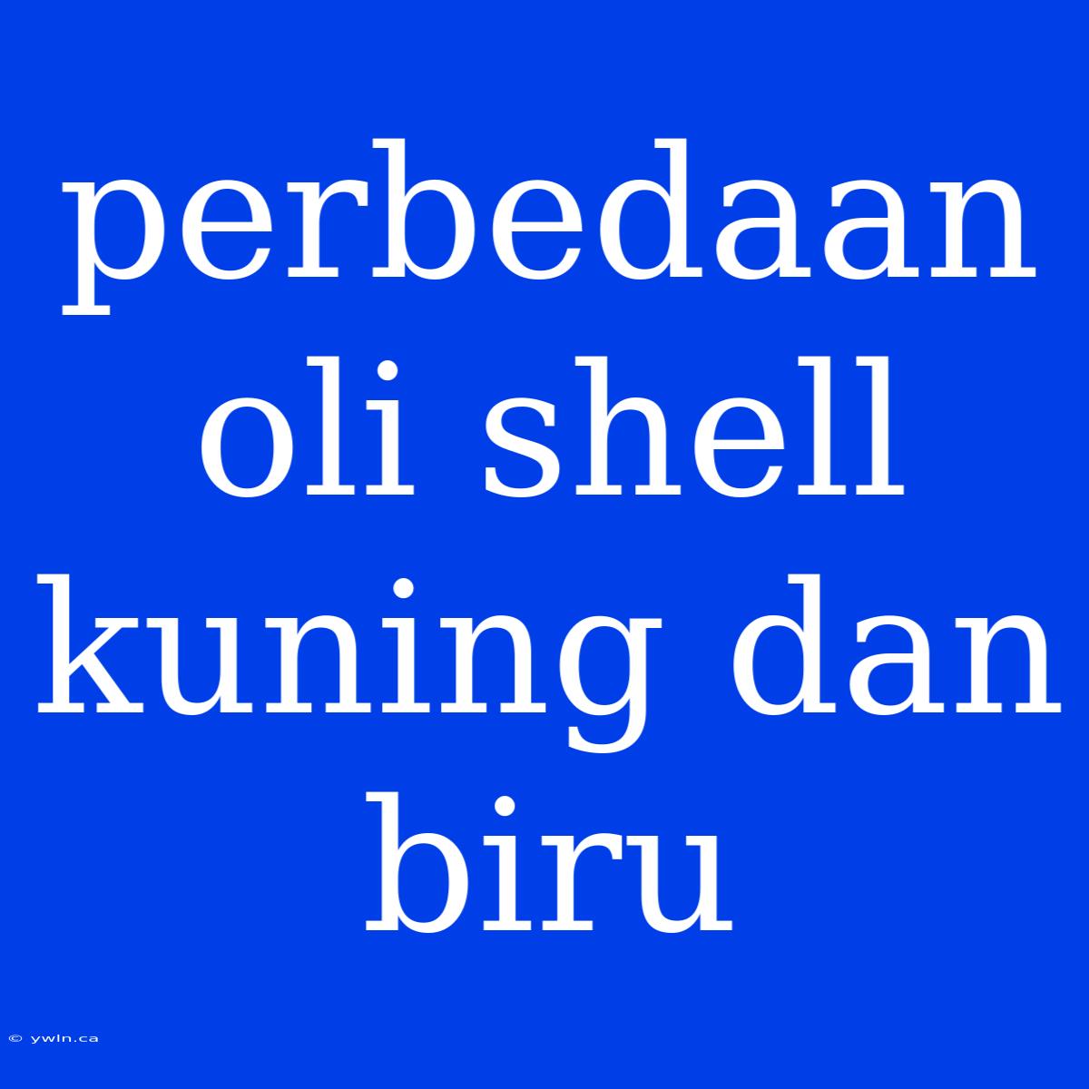 Perbedaan Oli Shell Kuning Dan Biru