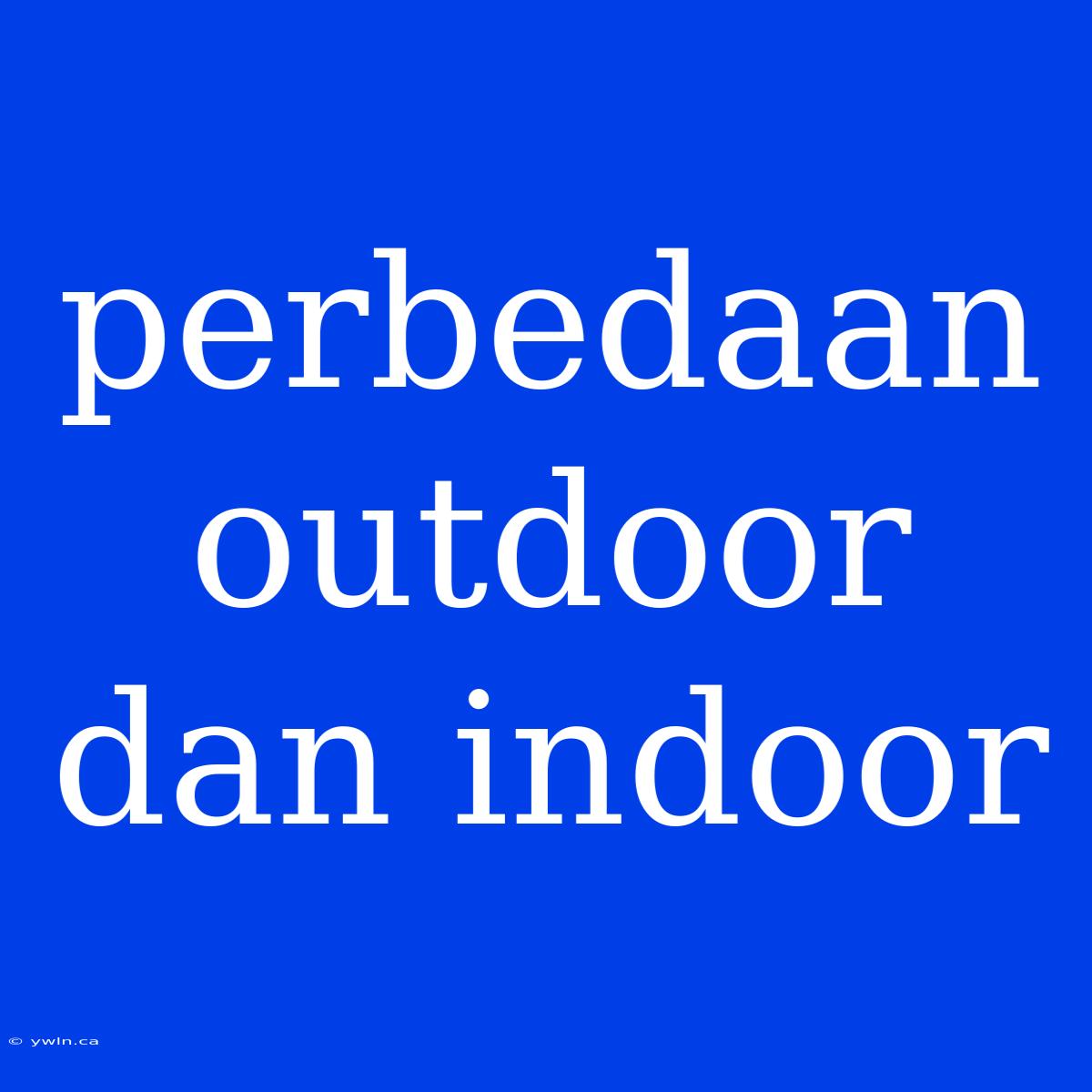 Perbedaan Outdoor Dan Indoor