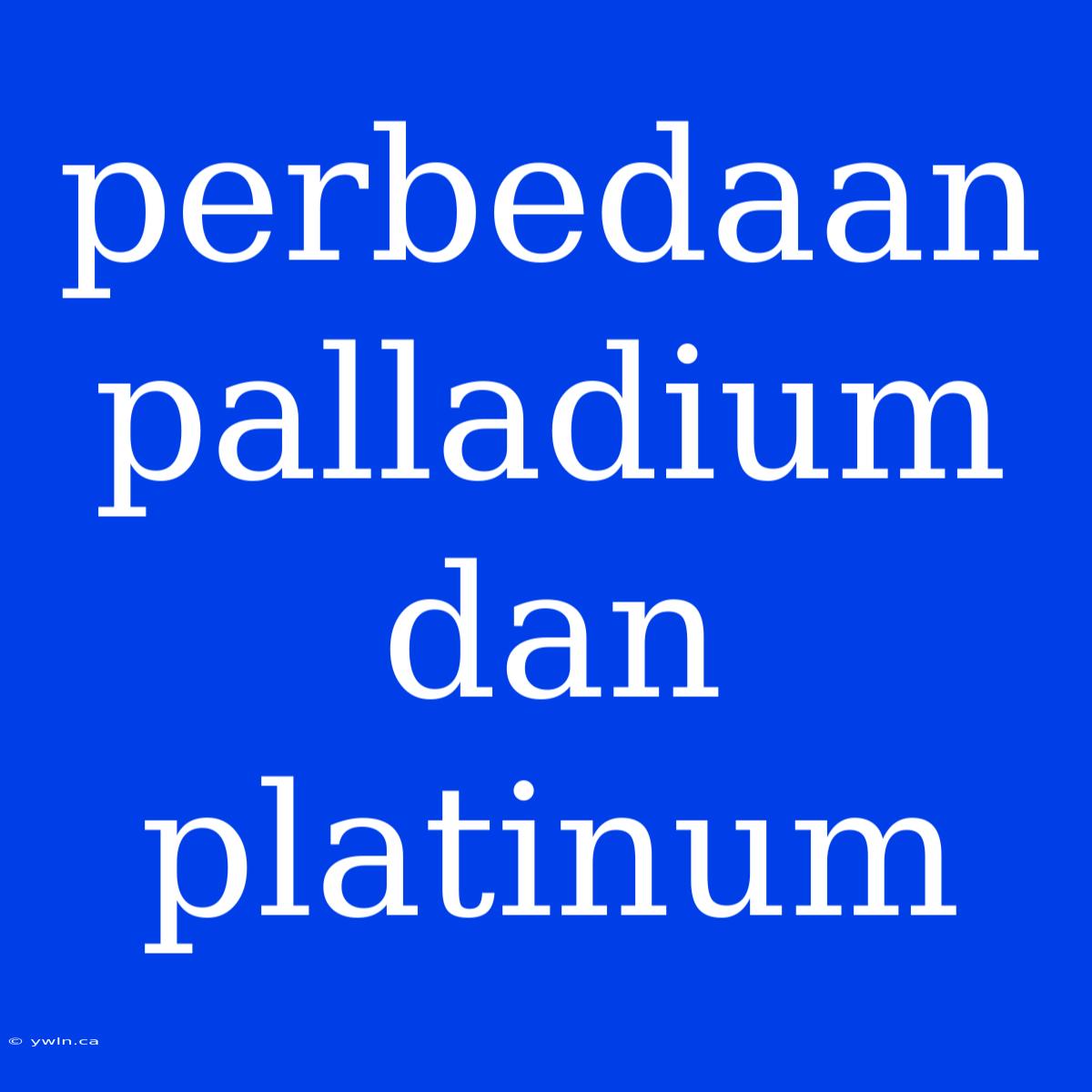 Perbedaan Palladium Dan Platinum