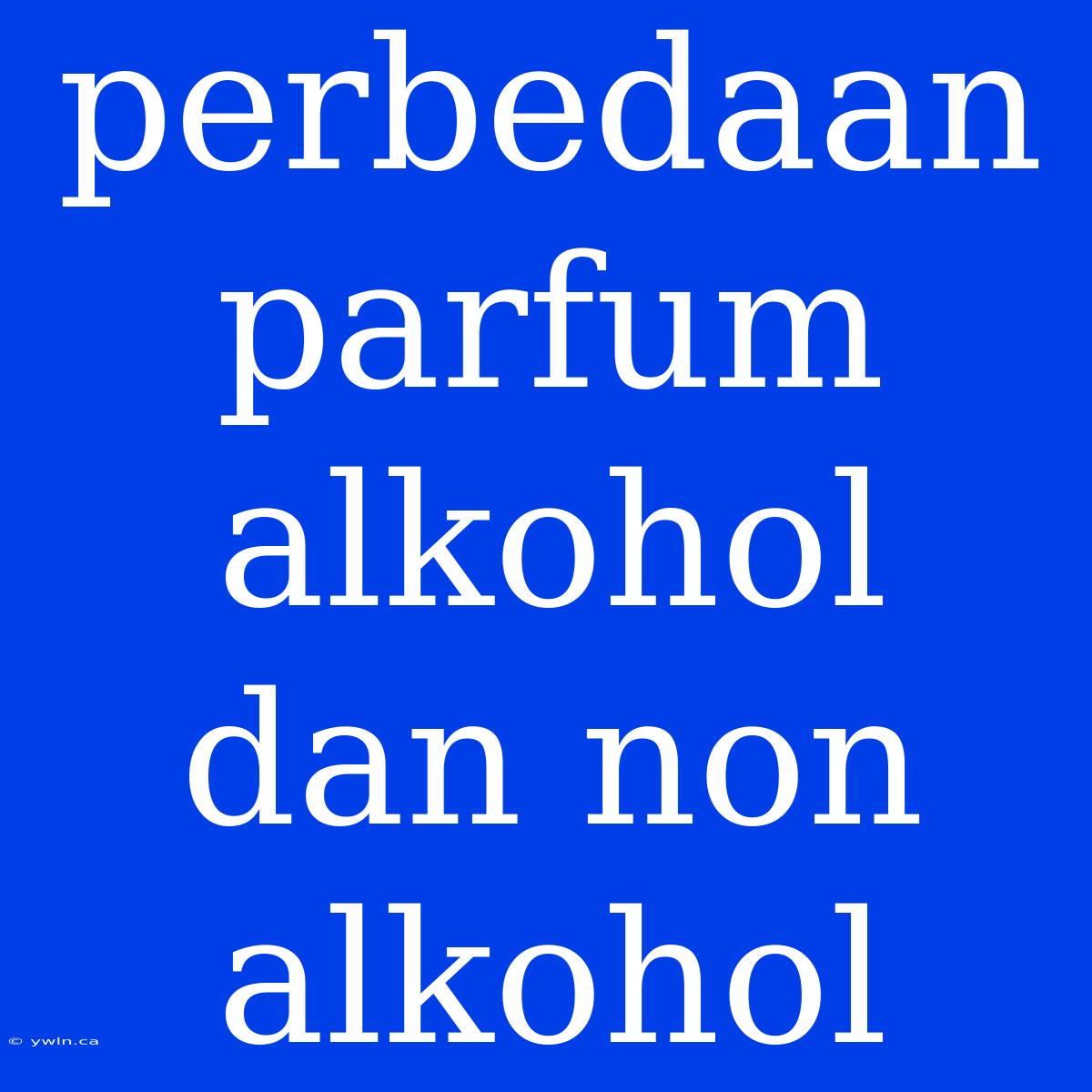 Perbedaan Parfum Alkohol Dan Non Alkohol