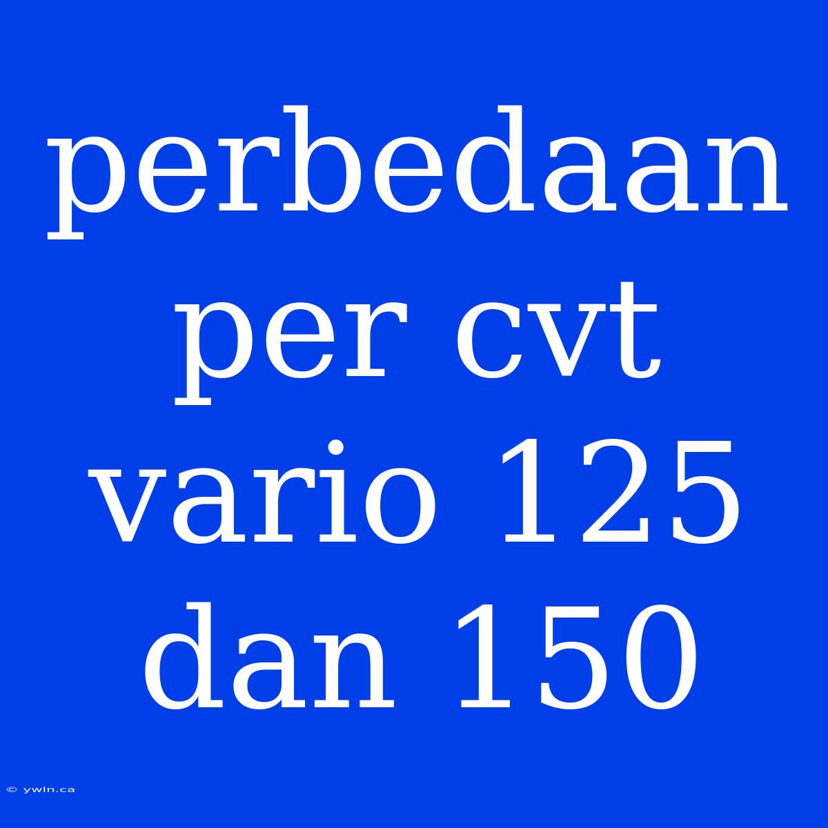 Perbedaan Per Cvt Vario 125 Dan 150