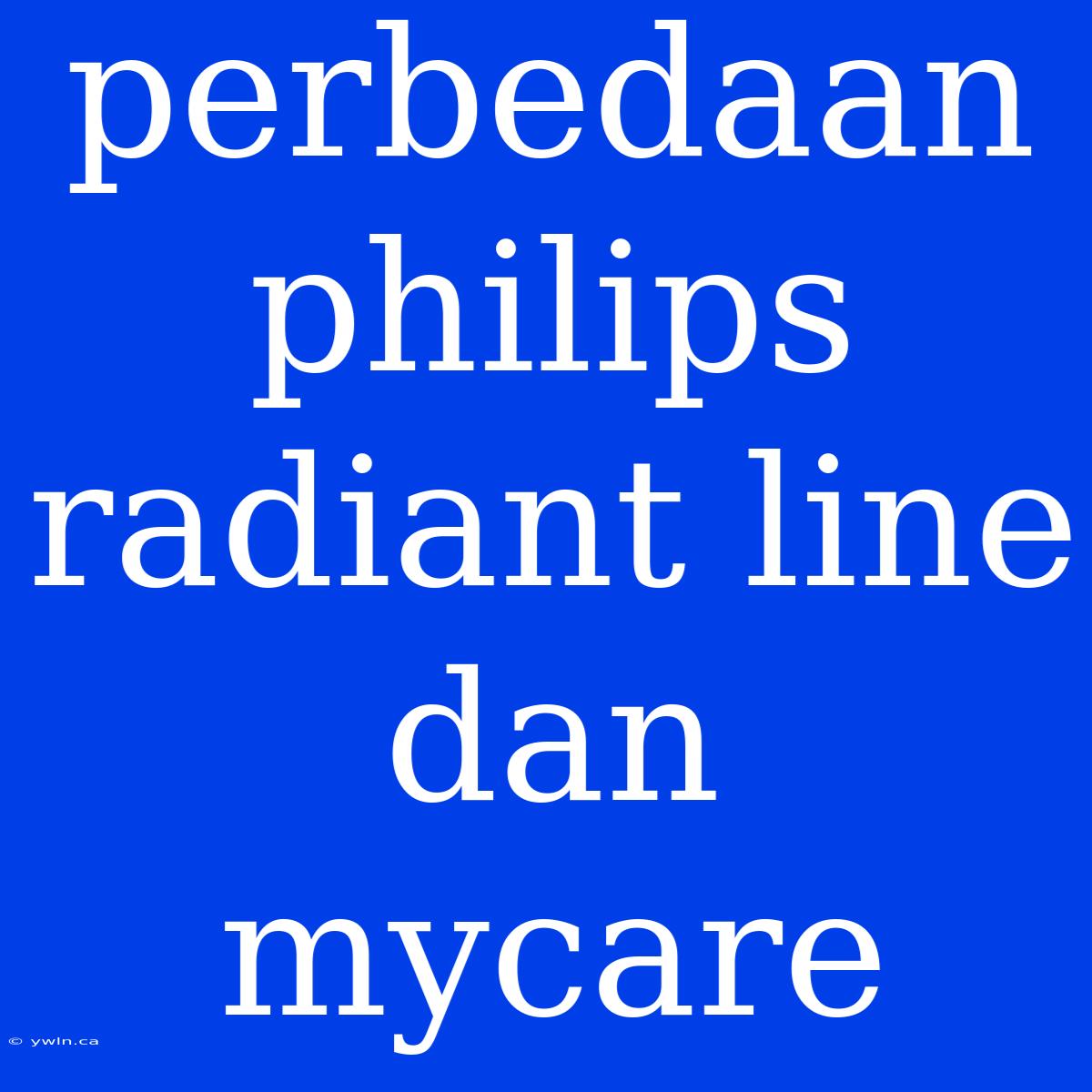 Perbedaan Philips Radiant Line Dan Mycare