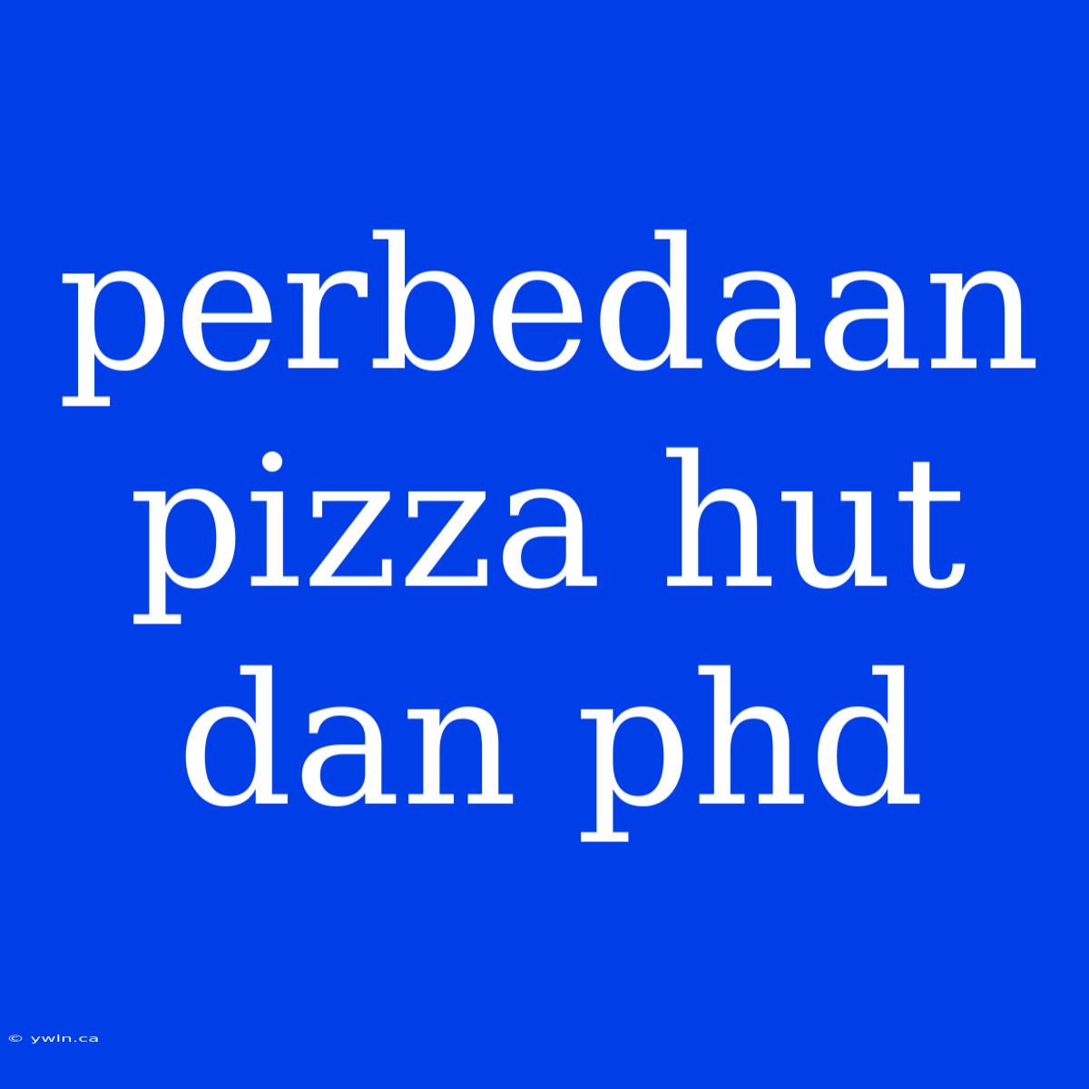 Perbedaan Pizza Hut Dan Phd