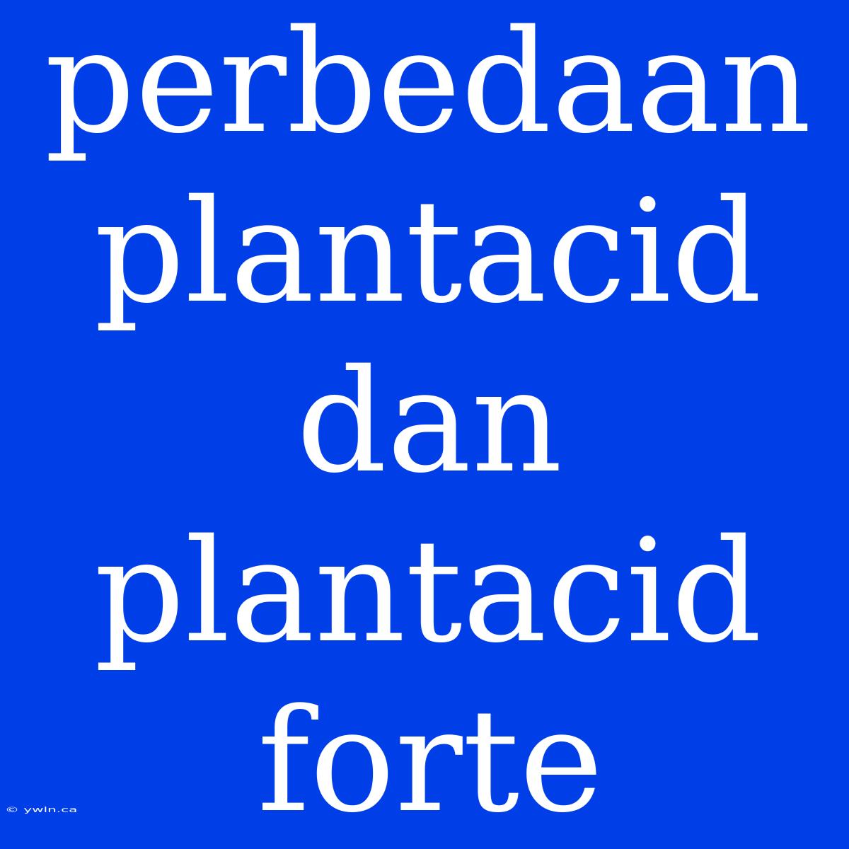 Perbedaan Plantacid Dan Plantacid Forte