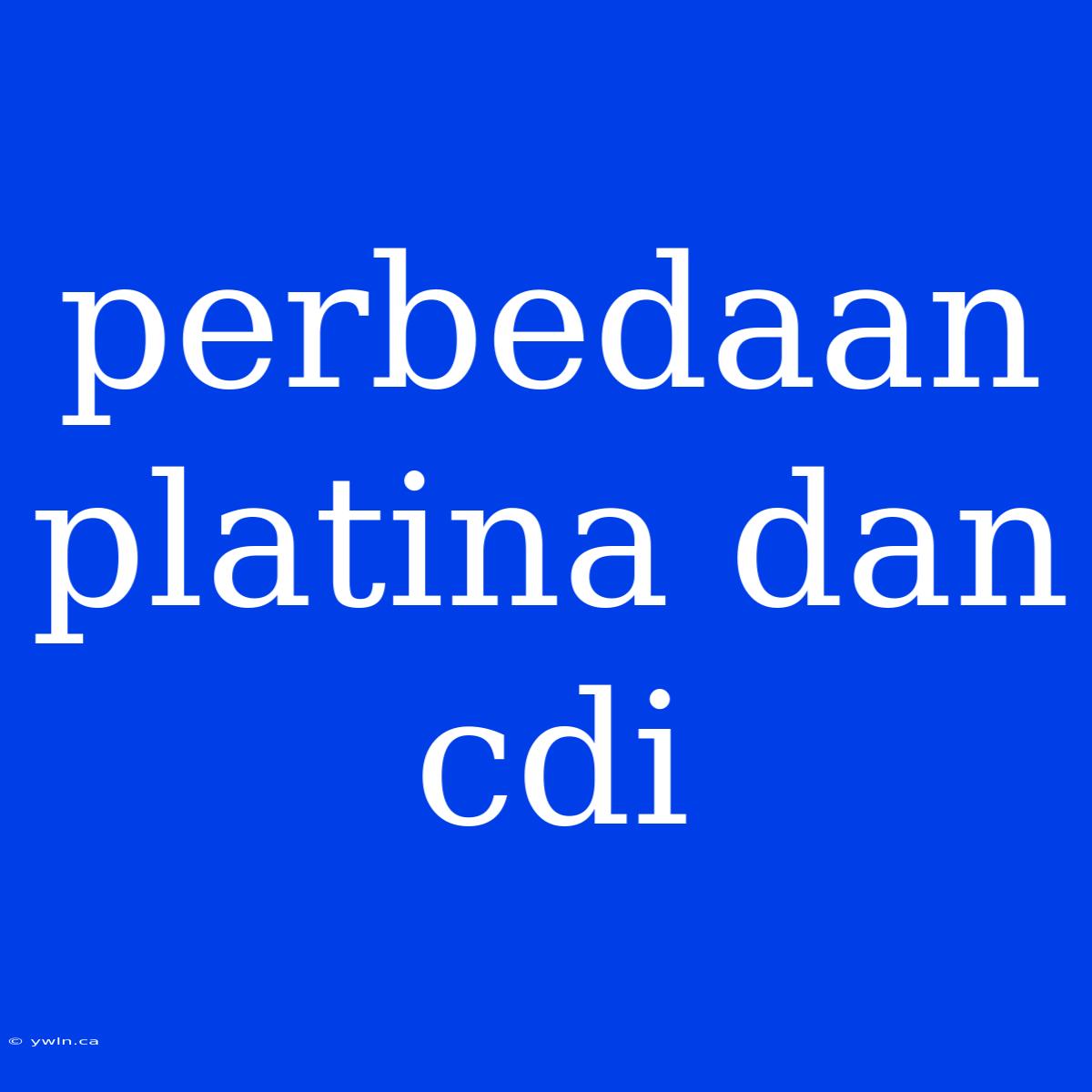 Perbedaan Platina Dan Cdi