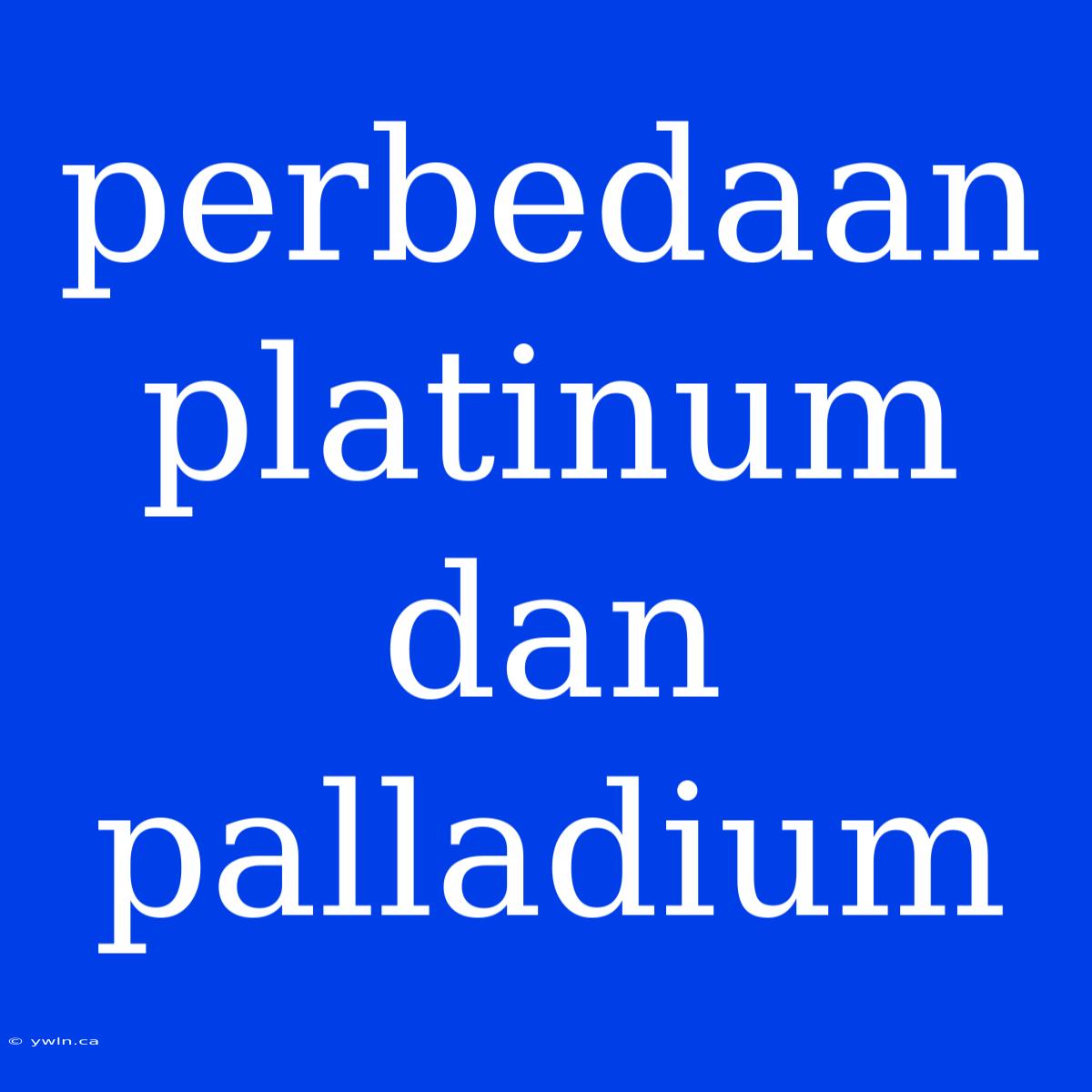 Perbedaan Platinum Dan Palladium