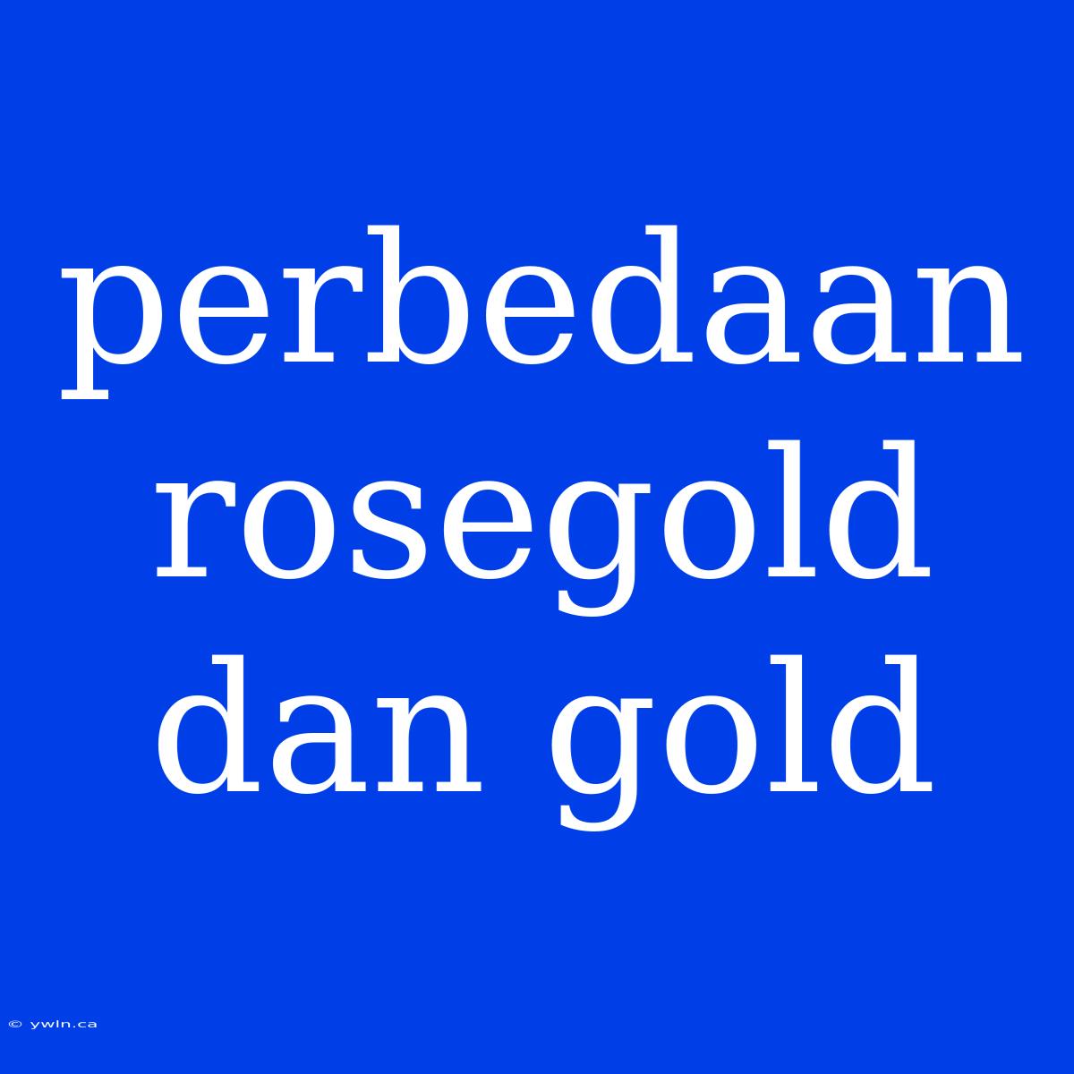 Perbedaan Rosegold Dan Gold