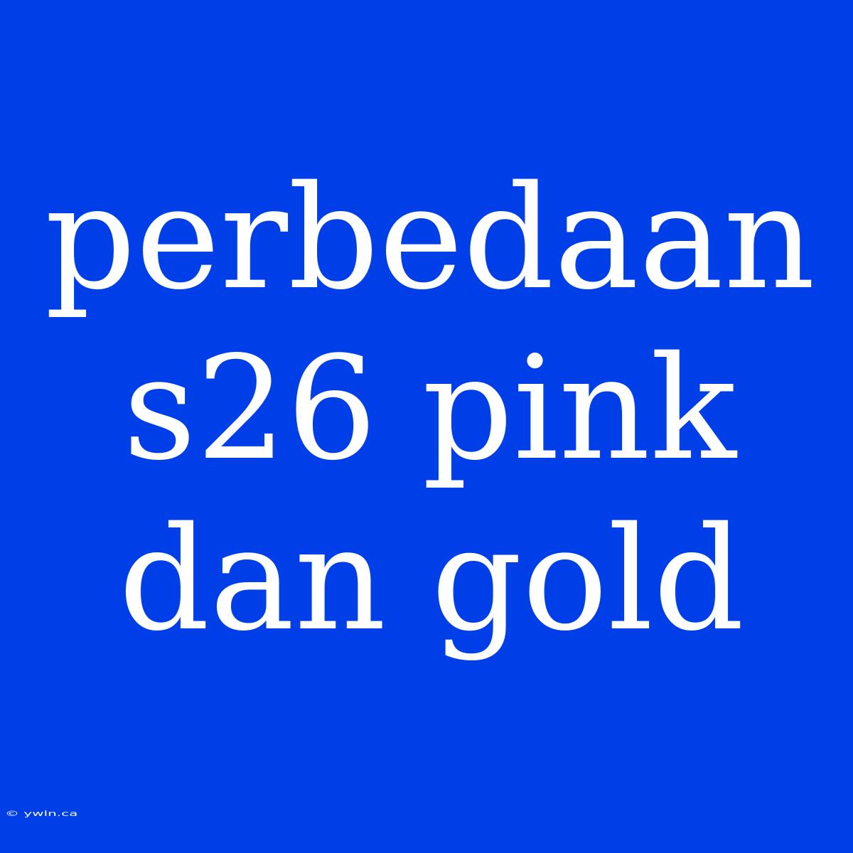 Perbedaan S26 Pink Dan Gold