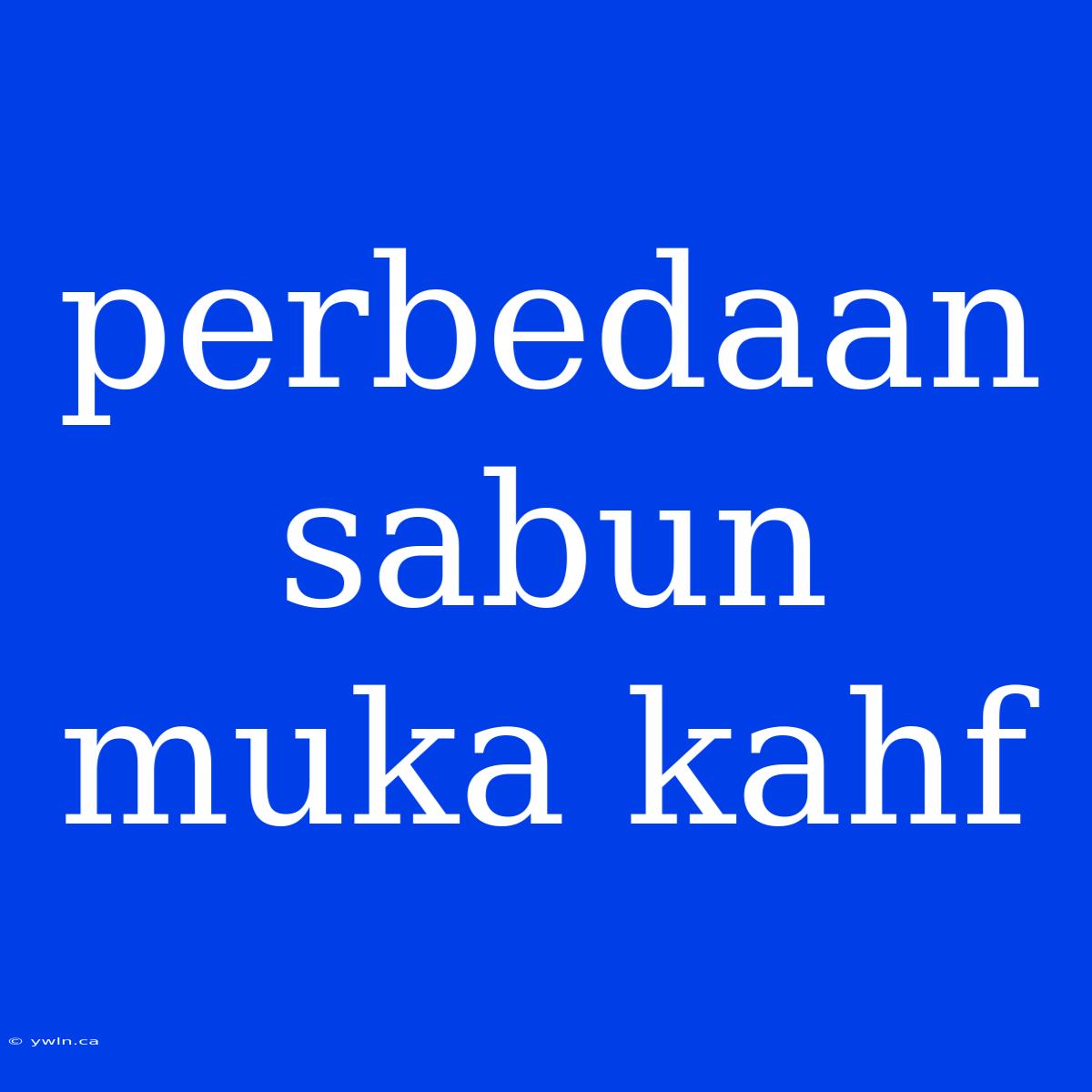 Perbedaan Sabun Muka Kahf