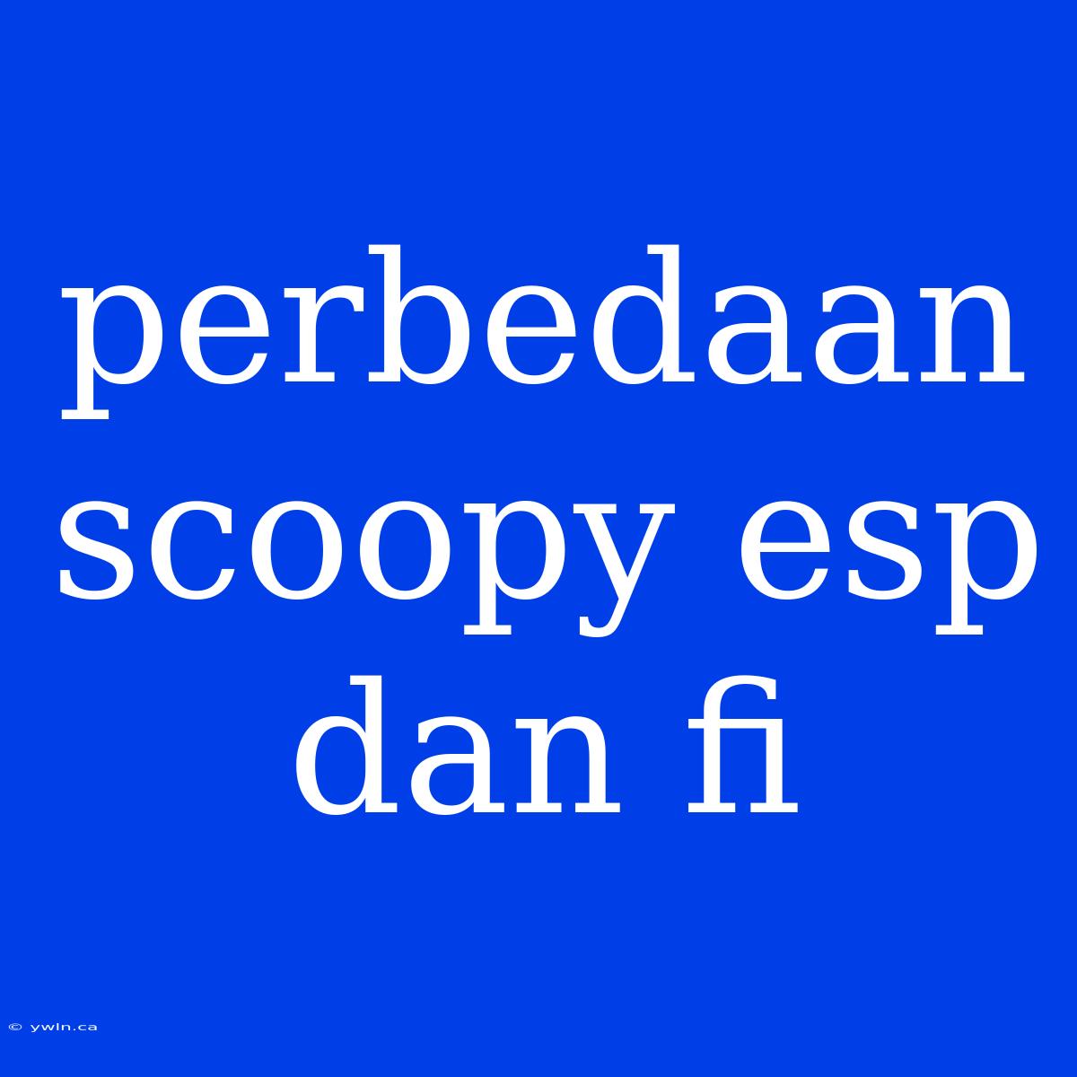 Perbedaan Scoopy Esp Dan Fi