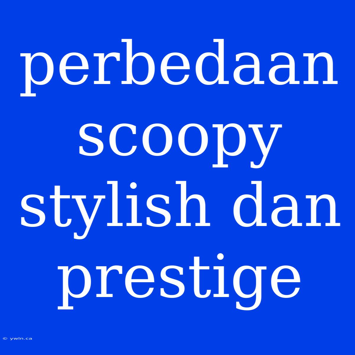 Perbedaan Scoopy Stylish Dan Prestige