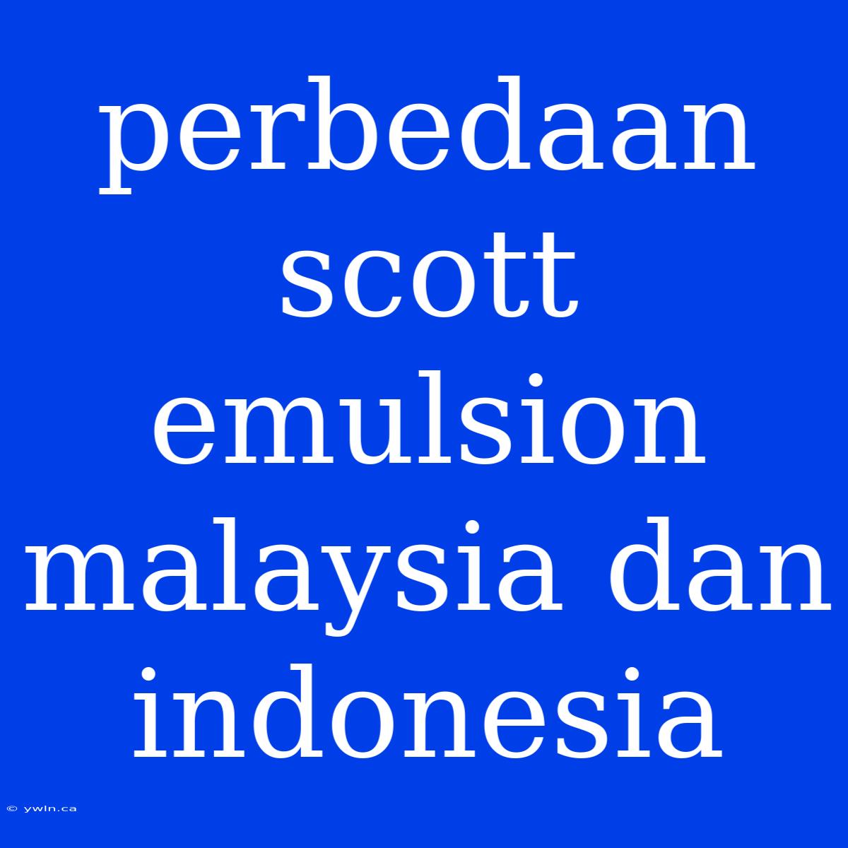 Perbedaan Scott Emulsion Malaysia Dan Indonesia