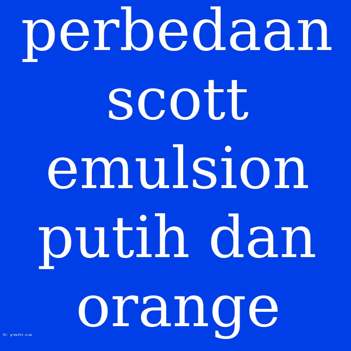 Perbedaan Scott Emulsion Putih Dan Orange