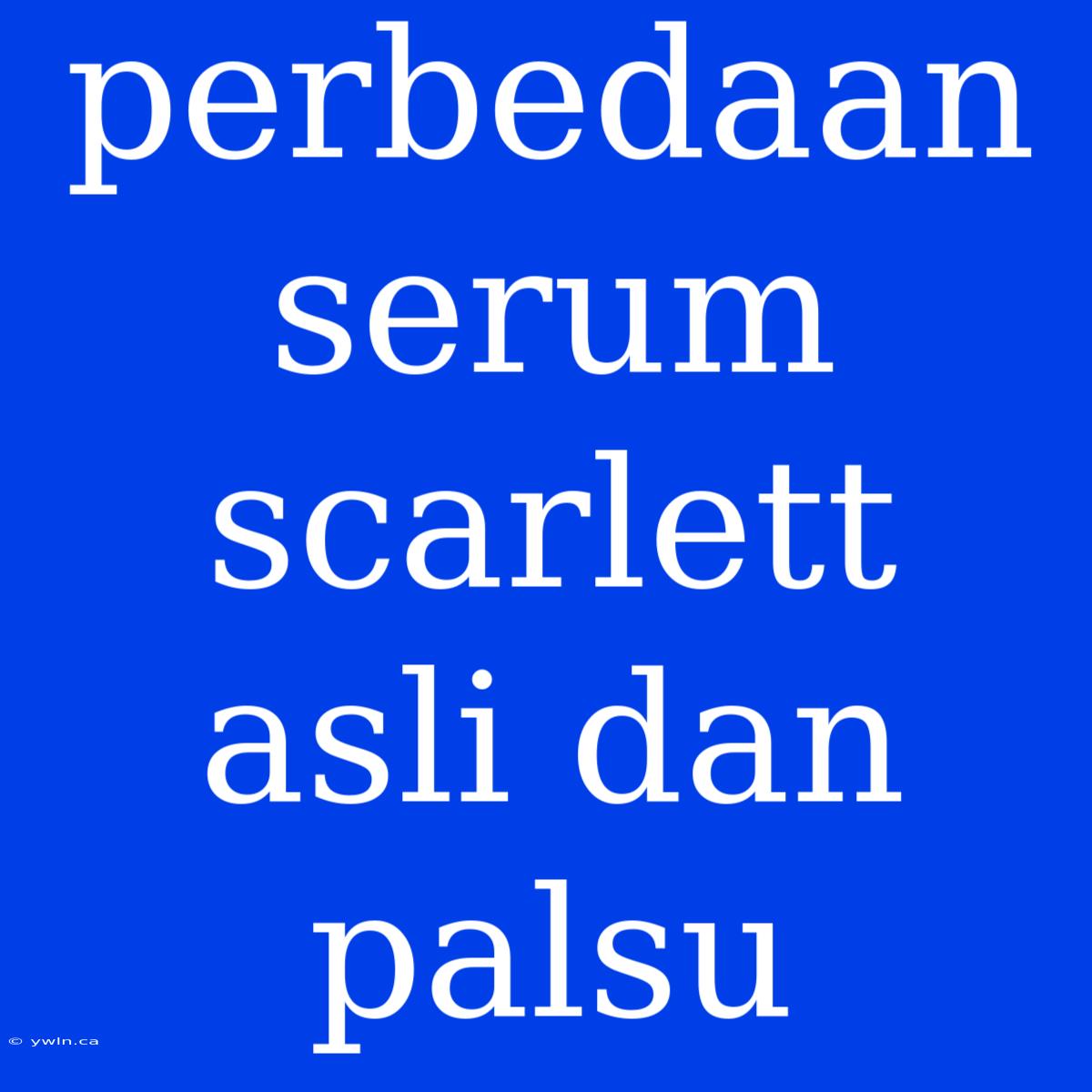 Perbedaan Serum Scarlett Asli Dan Palsu