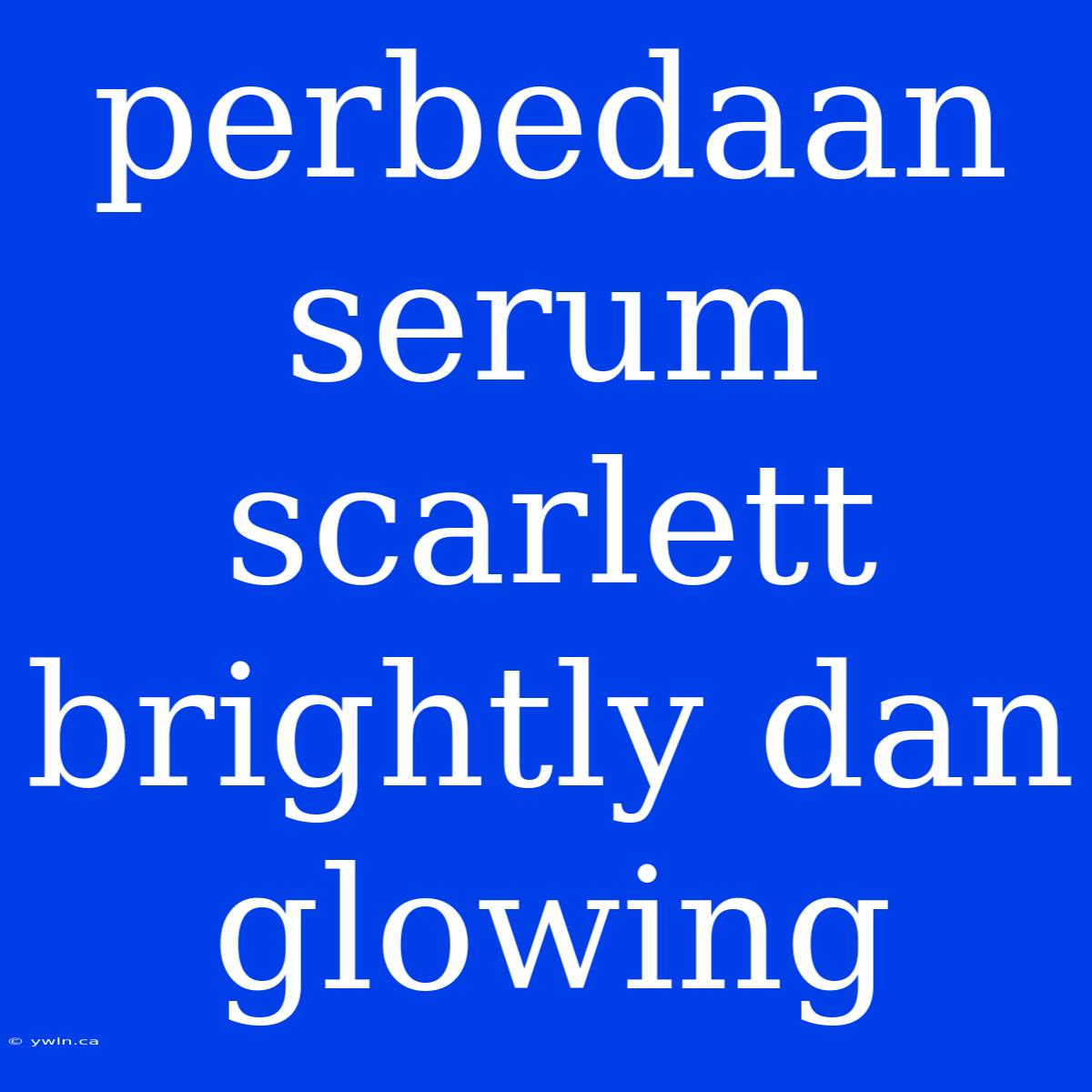 Perbedaan Serum Scarlett Brightly Dan Glowing